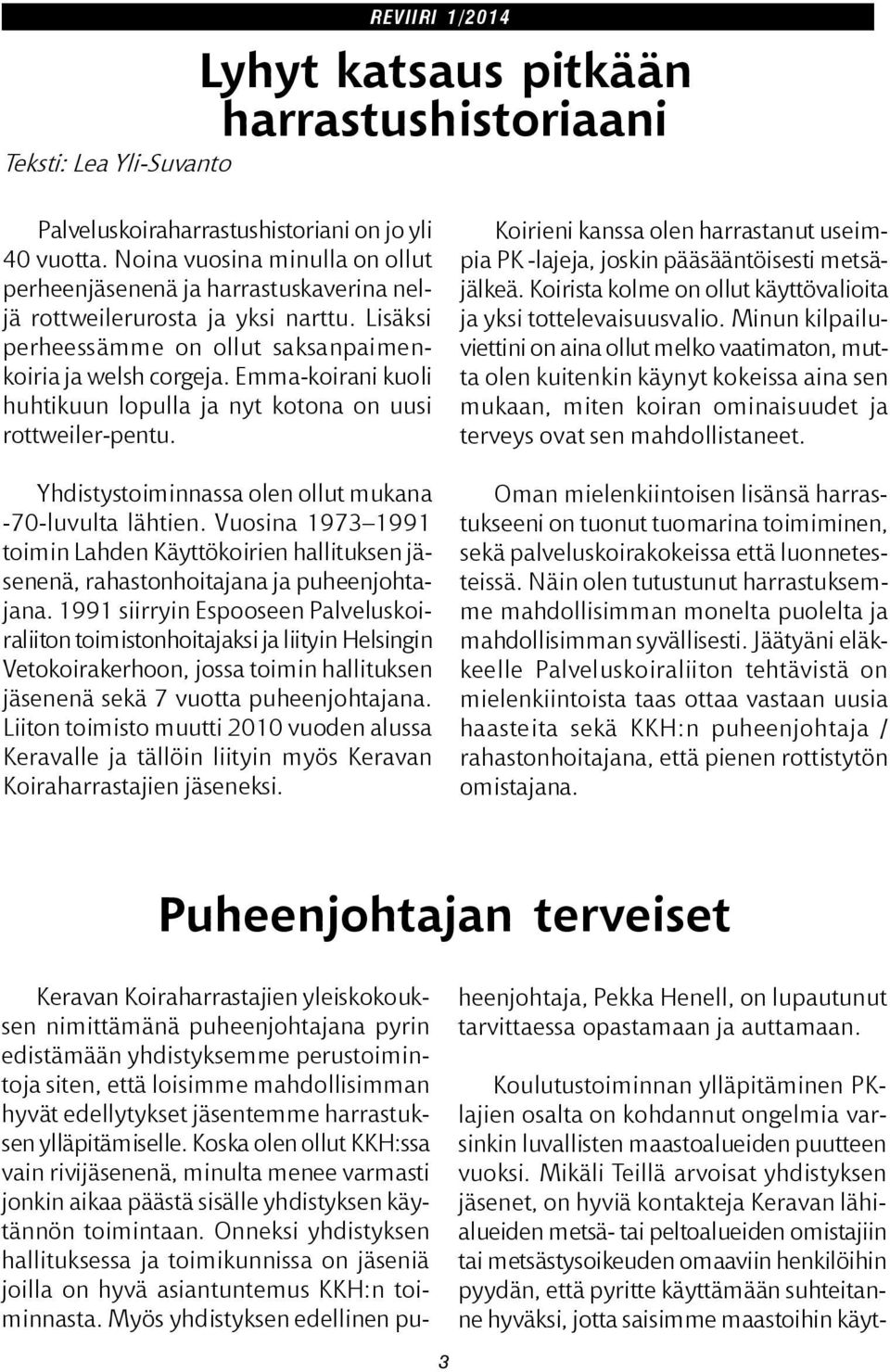 Emma-koirani kuoli huhtikuun lopulla ja nyt kotona on uusi rottweiler-pentu. Yhdistystoiminnassa olen ollut mukana -70-luvulta lähtien.