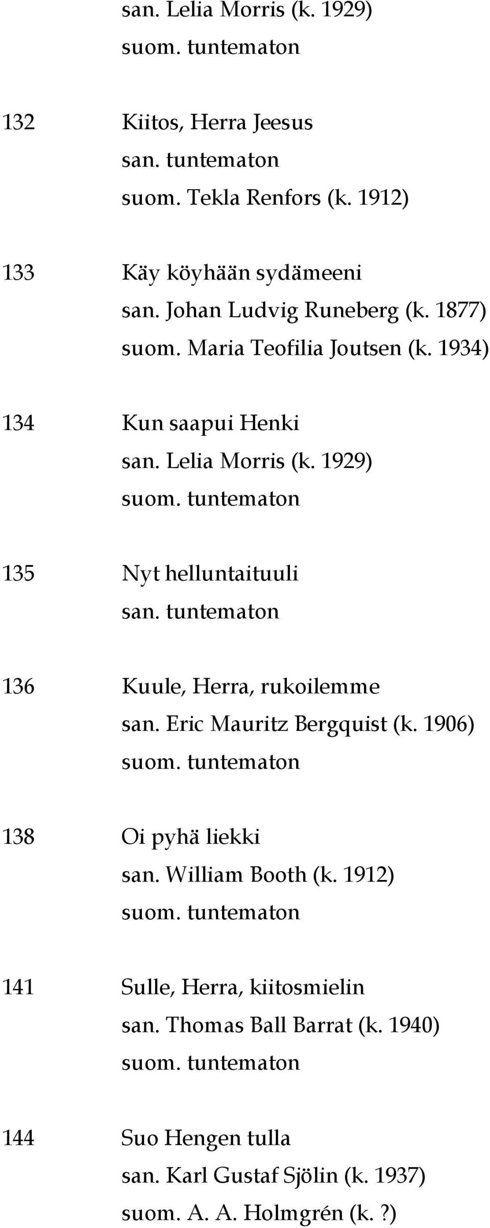 1929) 135 Nyt helluntaituuli 136 Kuule, Herra, rukoilemme san. Eric Mauritz Bergquist (k. 1906) 138 Oi pyhä liekki san.