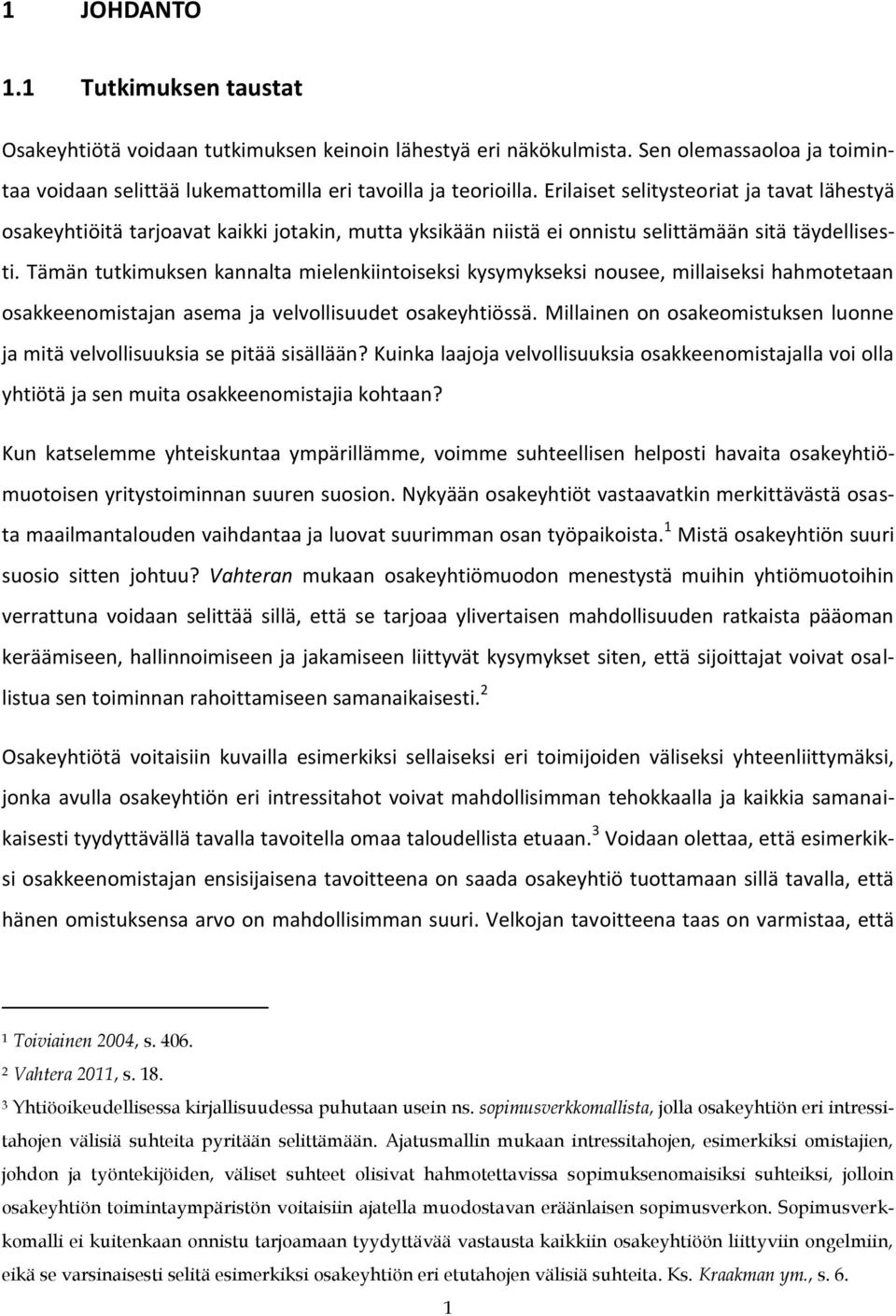 Tämän tutkimuksen kannalta mielenkiintoiseksi kysymykseksi nousee, millaiseksi hahmotetaan osakkeenomistajan asema ja velvollisuudet osakeyhtiössä.