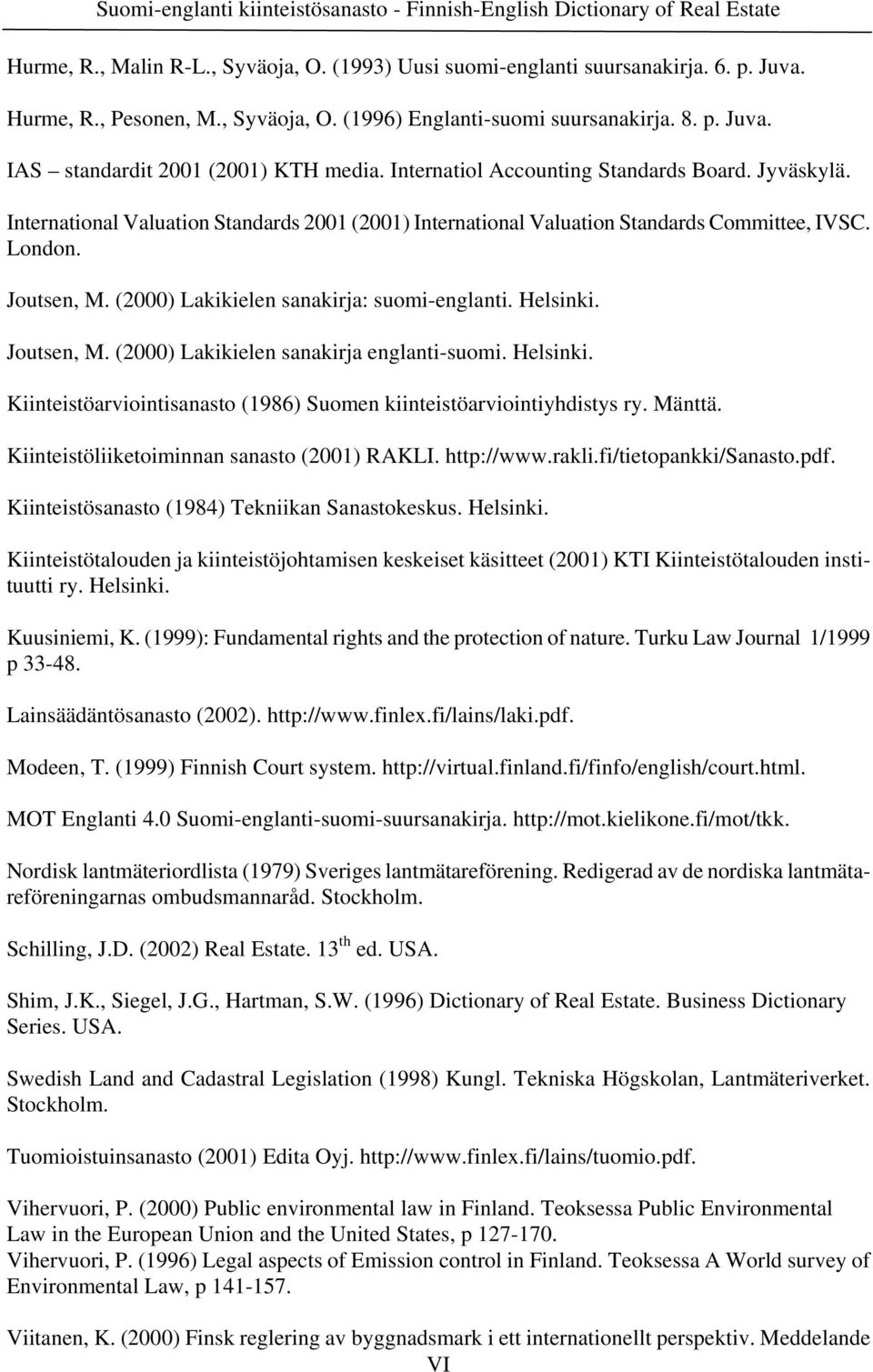 International Valuation Standards 2001 (2001) International Valuation Standards Committee, IVSC. London. Joutsen, M. (2000) Lakikielen sanakirja: suomi-englanti. Helsinki. Joutsen, M. (2000) Lakikielen sanakirja englanti-suomi.