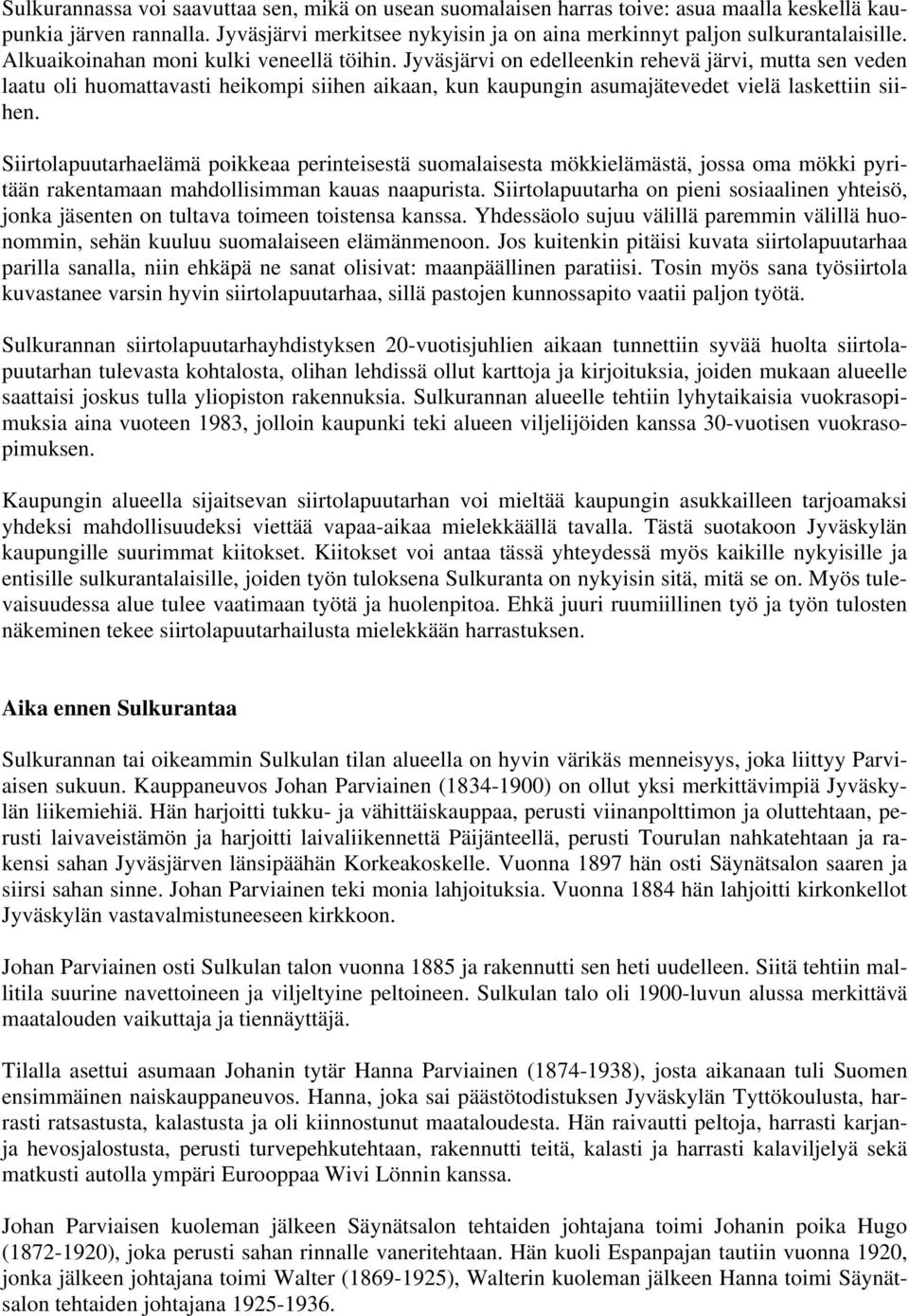 Siirtolapuutarhaelämä poikkeaa perinteisestä suomalaisesta mökkielämästä, jossa oma mökki pyritään rakentamaan mahdollisimman kauas naapurista.