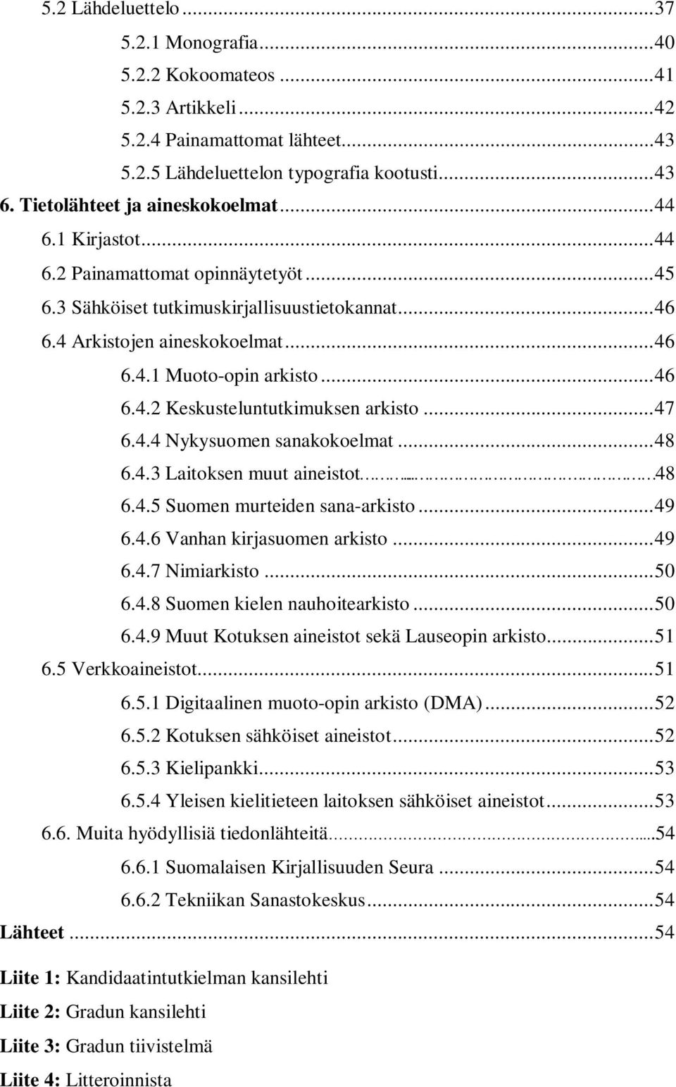 ..46 6.4.2 Keskusteluntutkimuksen arkisto...47 6.4.4 Nykysuomen sanakokoelmat...48 6.4.3 Laitoksen muut aineistot.... 48 6.4.5 Suomen murteiden sana-arkisto...49 6.4.6 Vanhan kirjasuomen arkisto...49 6.4.7 Nimiarkisto.