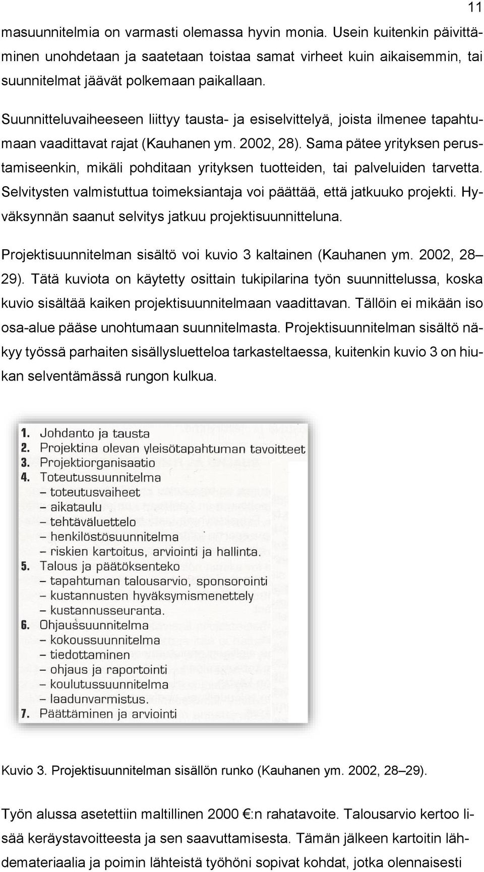 Sama pätee yrityksen perustamiseenkin, mikäli pohditaan yrityksen tuotteiden, tai palveluiden tarvetta. Selvitysten valmistuttua toimeksiantaja voi päättää, että jatkuuko projekti.