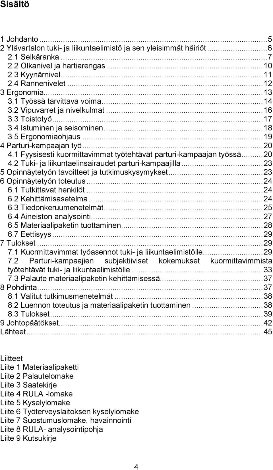 .. 20 4.1 Fyysisesti kuormittavimmat työtehtävät parturi-kampaajan työssä... 20 4.2 Tuki- ja liikuntaelinsairaudet parturi-kampaajilla... 23 5 Opinnäytetyön tavoitteet ja tutkimuskysymykset.