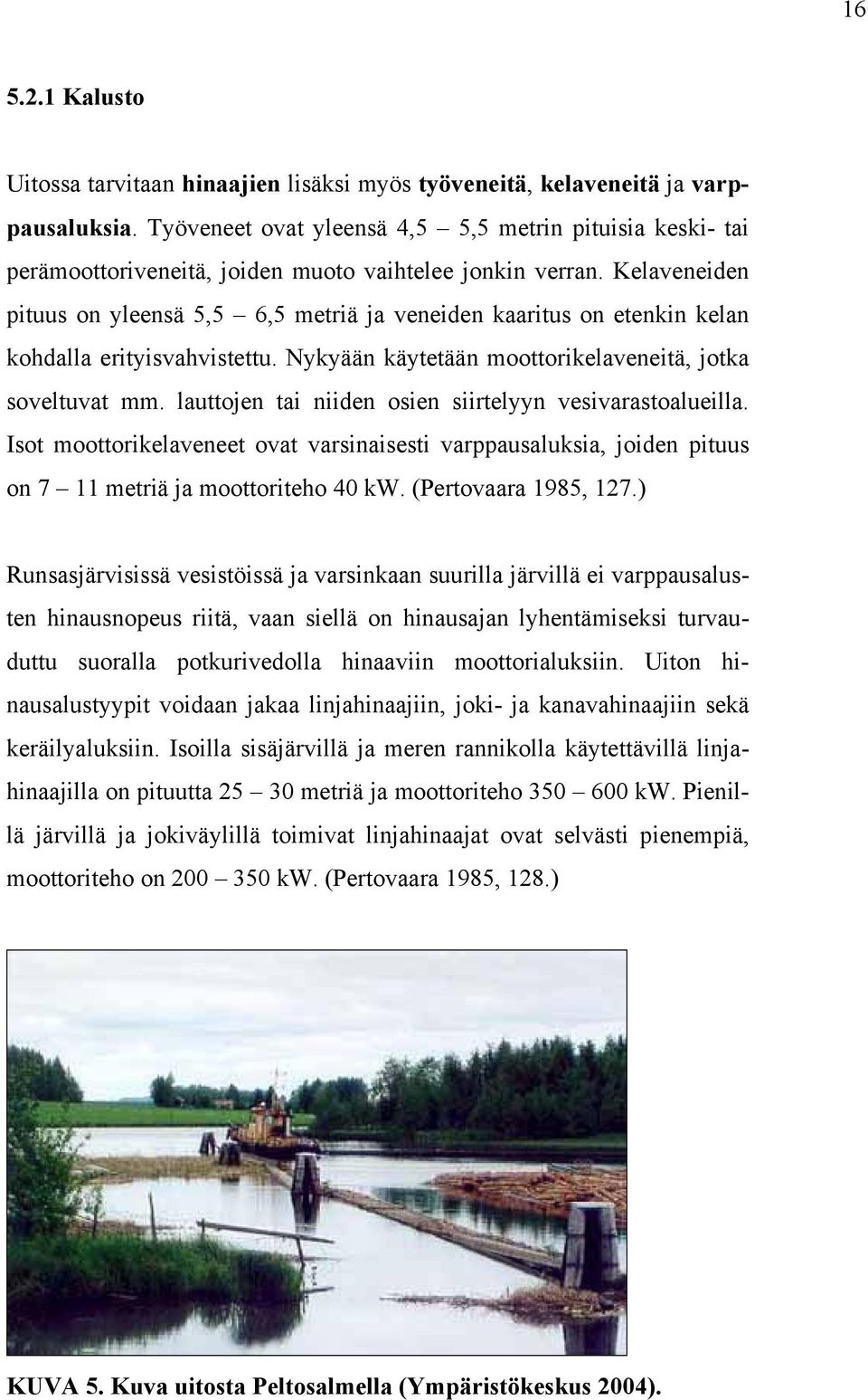 Kelaveneiden pituus on yleensä 5,5 6,5 metriä ja veneiden kaaritus on etenkin kelan kohdalla erityisvahvistettu. Nykyään käytetään moottorikelaveneitä, jotka soveltuvat mm.