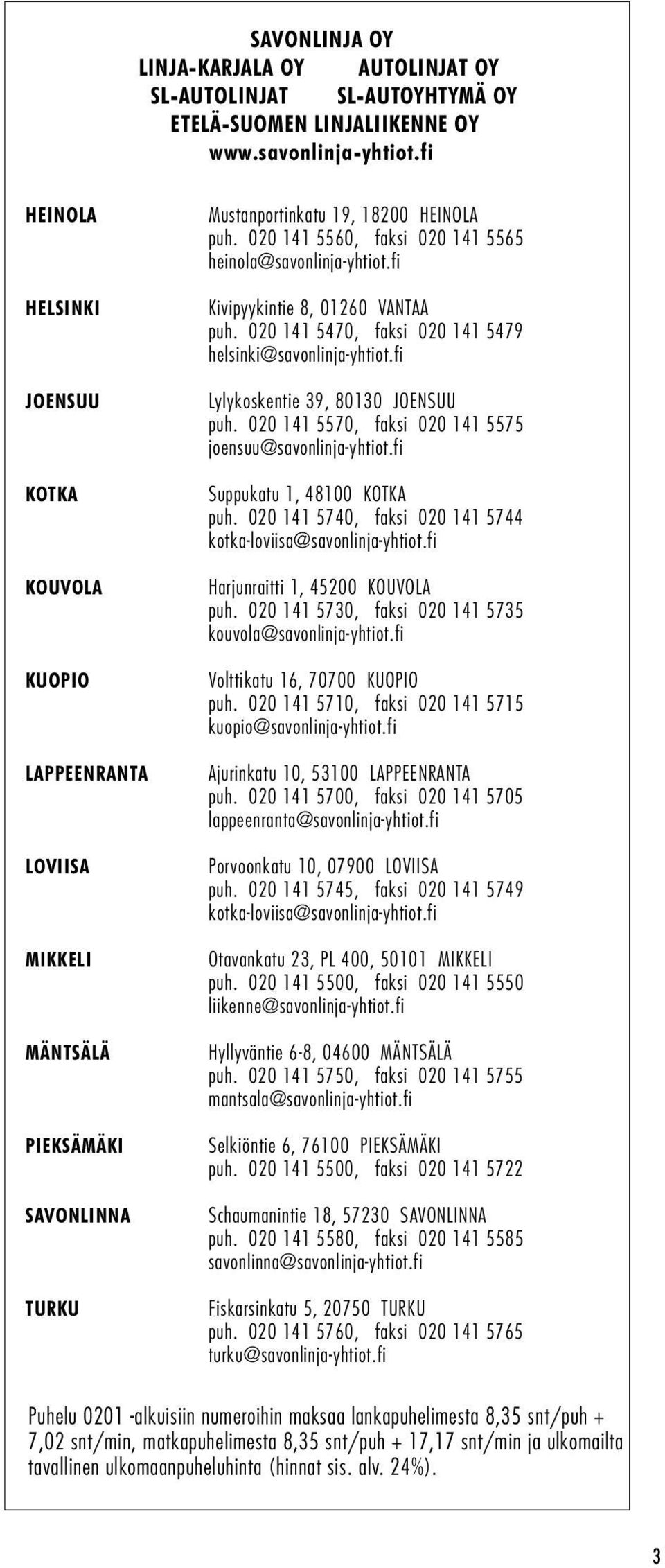 020 141 5560, faksi 020 141 5565 heinola@savonlinja-yhtiot.fi Kivipyykintie 8, 01260 VANTAA puh. 020 141 5470, faksi 020 141 5479 hel sinki@savonlinja-yhtiot.fi Lylykoskentie 39, 80130 JOENSUU puh.