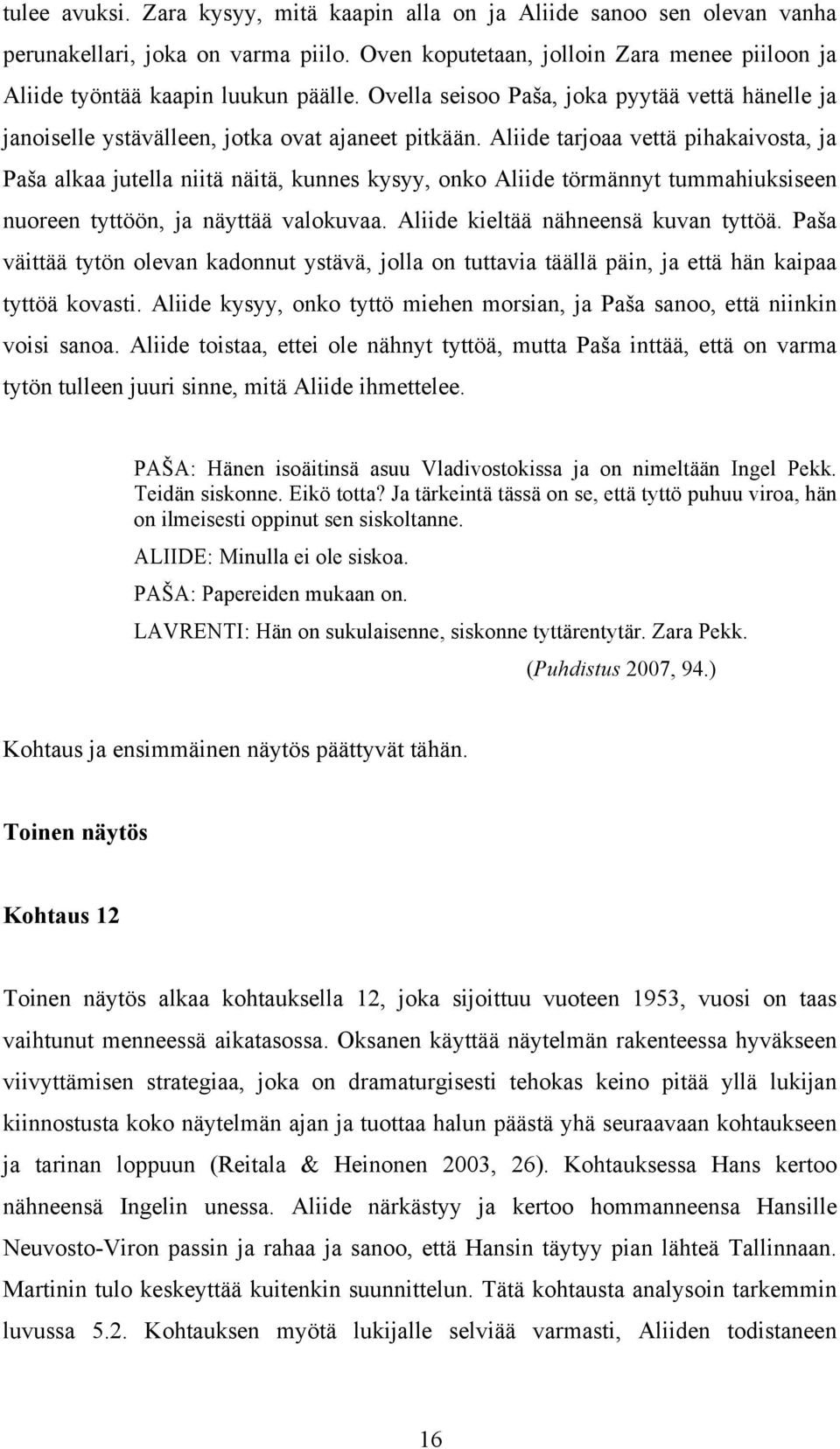 Aliide tarjoaa vettä pihakaivosta, ja Paša alkaa jutella niitä näitä, kunnes kysyy, onko Aliide törmännyt tummahiuksiseen nuoreen tyttöön, ja näyttää valokuvaa. Aliide kieltää nähneensä kuvan tyttöä.