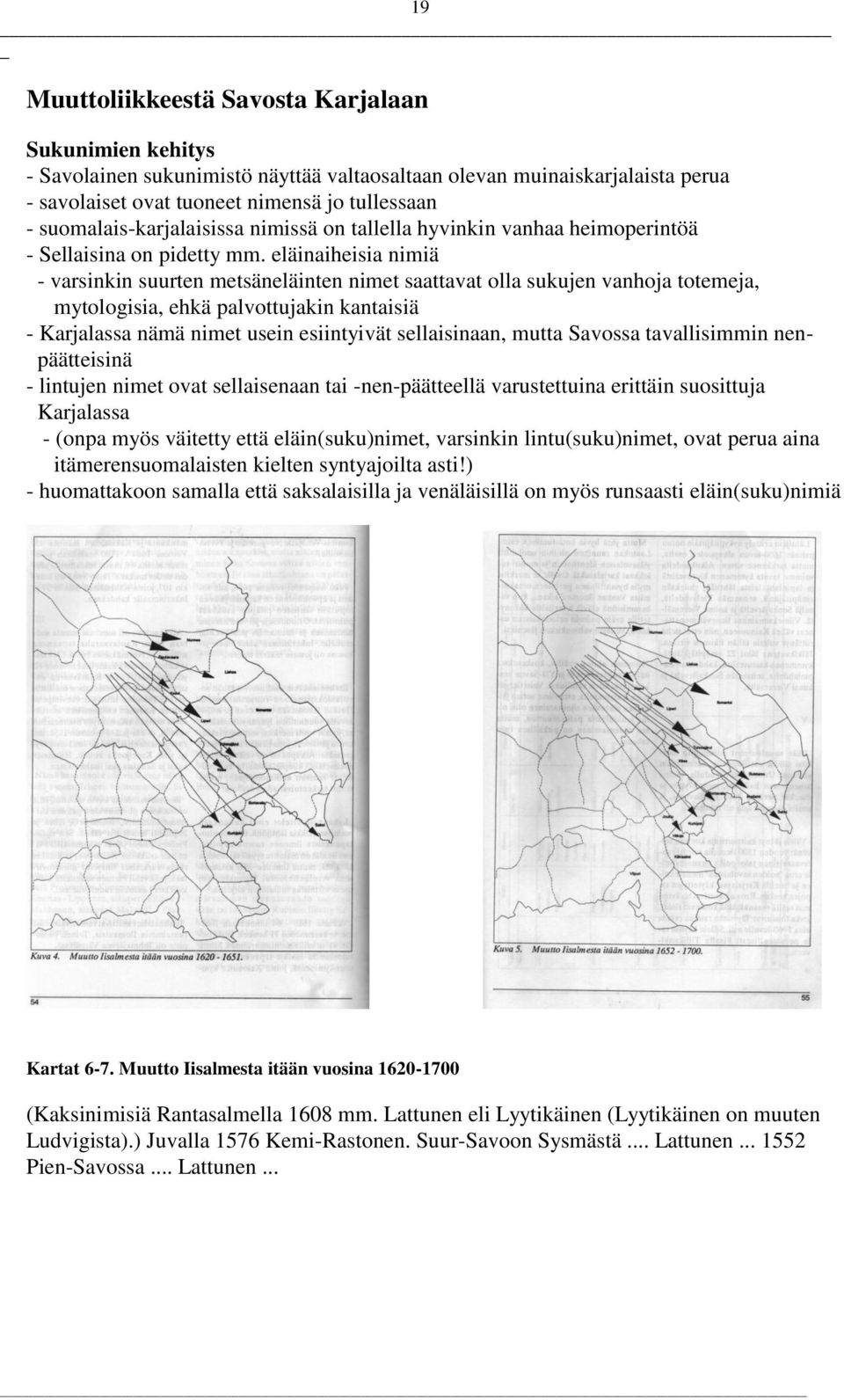 eläinaiheisia nimiä - varsinkin suurten metsäneläinten nimet saattavat olla sukujen vanhoja totemeja, mytologisia, ehkä palvottujakin kantaisiä - Karjalassa nämä nimet usein esiintyivät sellaisinaan,