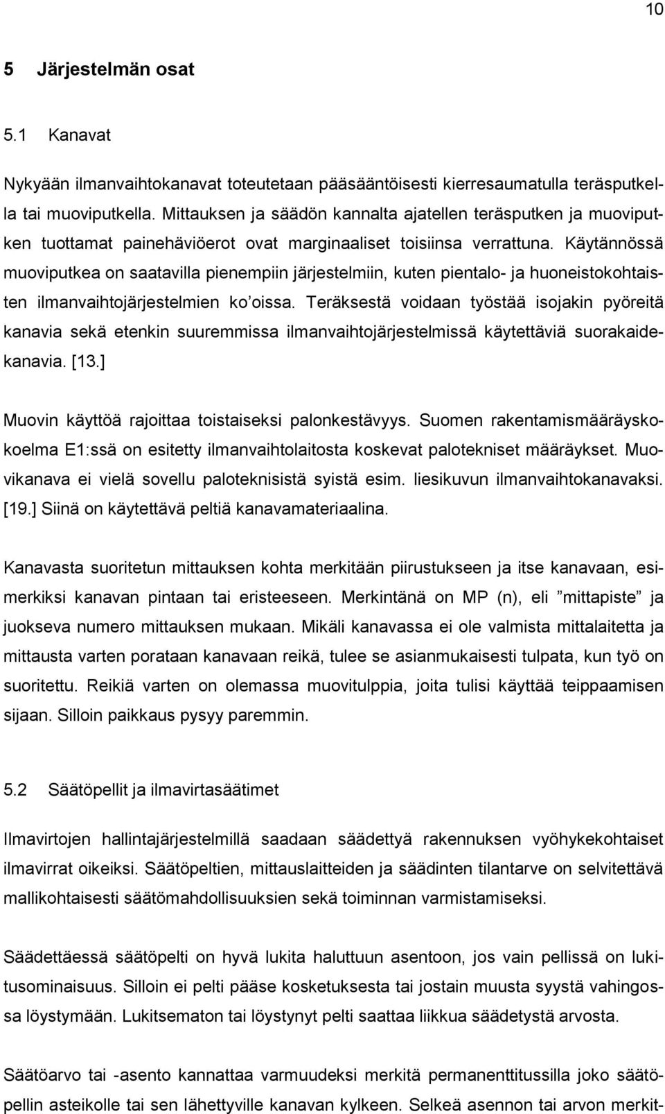 Käytännössä muoviputkea on saatavilla pienempiin järjestelmiin, kuten pientalo- ja huoneistokohtaisten ilmanvaihtojärjestelmien ko oissa.