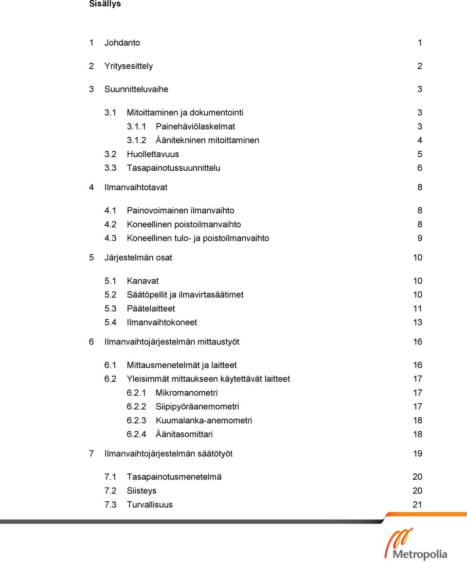 1 Kanavat 10 5.2 Säätöpellit ja ilmavirtasäätimet 10 5.3 Päätelaitteet 11 5.4 Ilmanvaihtokoneet 13 6 Ilmanvaihtojärjestelmän mittaustyöt 16 6.1 Mittausmenetelmät ja laitteet 16 6.