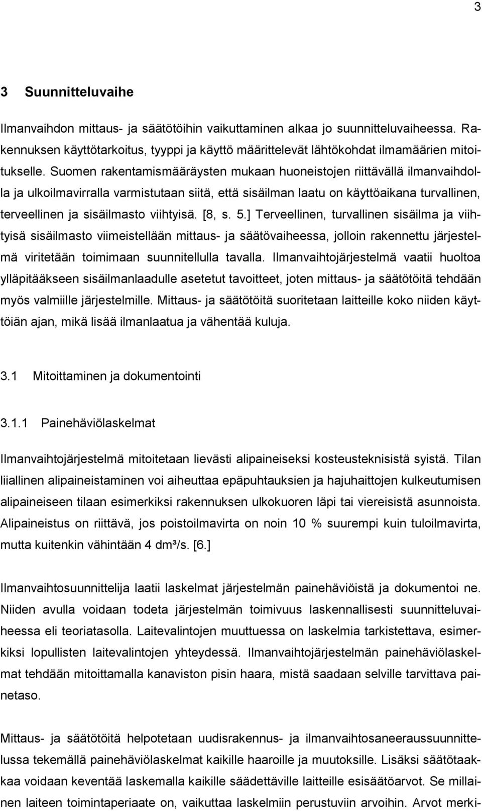 Suomen rakentamismääräysten mukaan huoneistojen riittävällä ilmanvaihdolla ja ulkoilmavirralla varmistutaan siitä, että sisäilman laatu on käyttöaikana turvallinen, terveellinen ja sisäilmasto