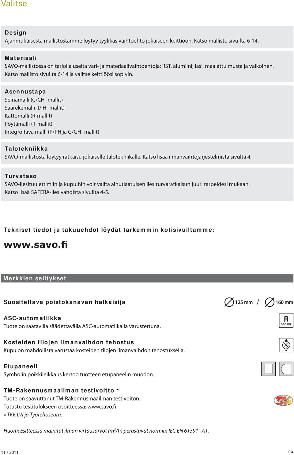 Asennustapa Seinämalli (C/CH -mallit) Saarekemalli (I/IH -mallit) Kattomalli (R-mallit) Pöytämalli (T-mallit) Integroitava malli (P/PH ja G/GH -mallit) Talotekniikka SAVO-mallistosta löytyy ratkaisu