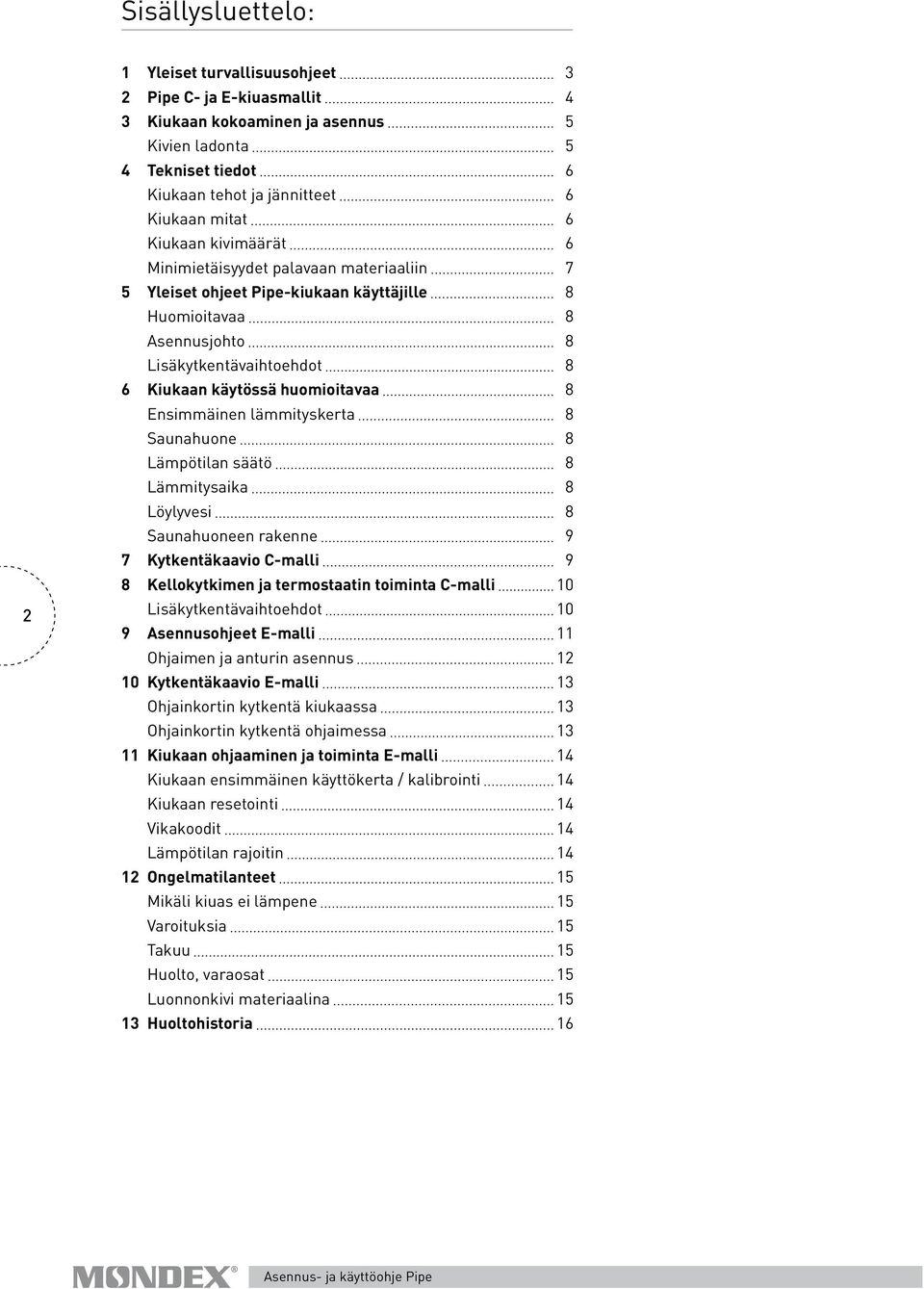 Ensimmäinen lämmityskerta 8 Saunahuone 8 Lämpötilan säätö 8 Lämmitysaika 8 Löylyvesi 8 Saunahuoneen rakenne 9 7 Kytkentäkaavio C-malli 9 8 Kellokytkimen ja termostaatin toiminta C-malli 10