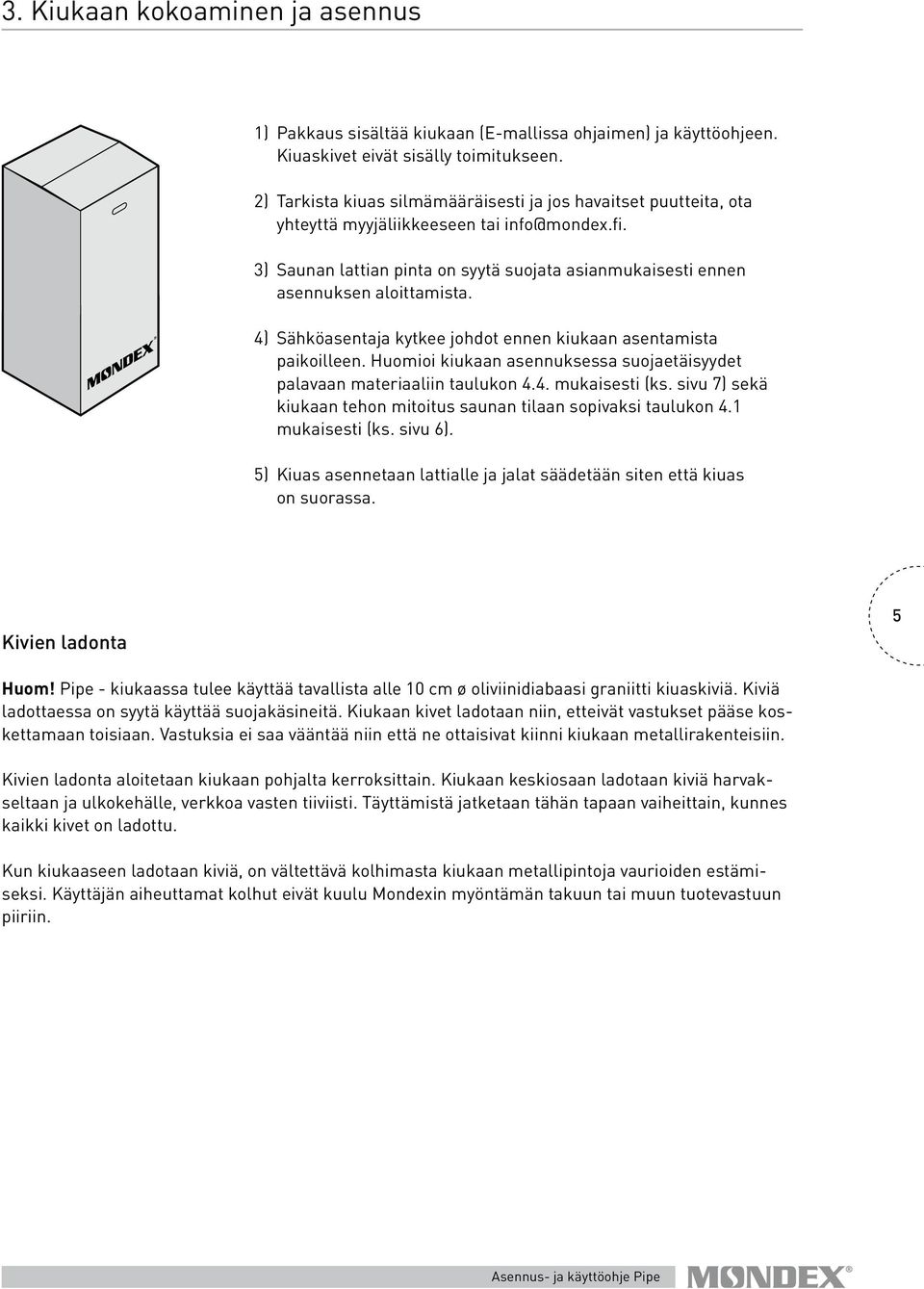 4) Sähköasentaja kytkee johdot ennen kiukaan asentamista paikoilleen. Huomioi kiukaan asennuksessa suojaetäisyydet palavaan materiaaliin taulukon 4.4. mukaisesti (ks.