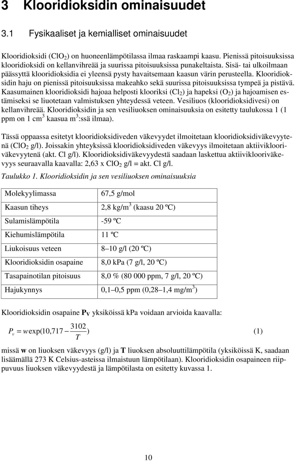 Klooridioksidin haju on pienissä pitoisuuksissa makeahko sekä suurissa pitoisuuksissa tympeä ja pistävä.