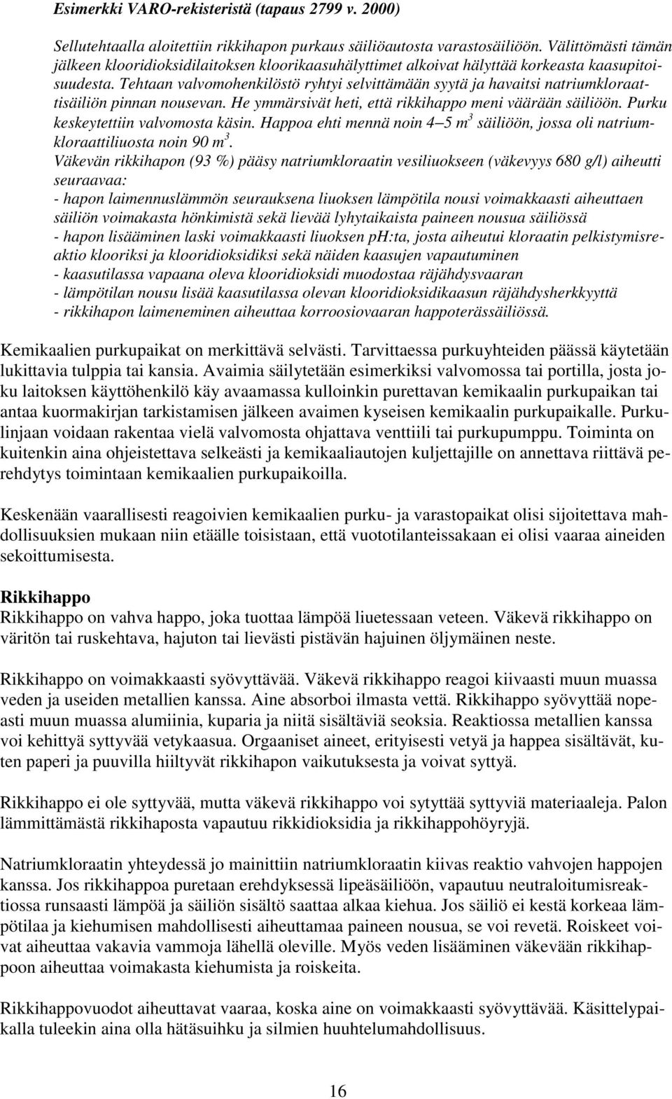 Tehtaan valvomohenkilöstö ryhtyi selvittämään syytä ja havaitsi natriumkloraattisäiliön pinnan nousevan. He ymmärsivät heti, että rikkihappo meni väärään säiliöön.