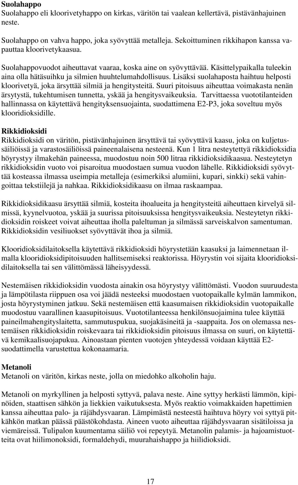 Käsittelypaikalla tuleekin aina olla hätäsuihku ja silmien huuhtelumahdollisuus. Lisäksi suolahaposta haihtuu helposti kloorivetyä, joka ärsyttää silmiä ja hengitysteitä.