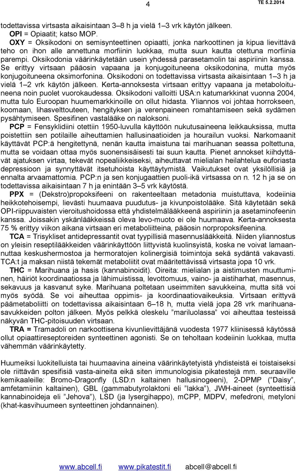 Oksikodonia väärinkäytetään usein yhdessä parasetamolin tai aspiriinin kanssa. Se erittyy virtsaan pääosin vapaana ja konjugoituneena oksikodonina, mutta myös konjugoituneena oksimorfonina.