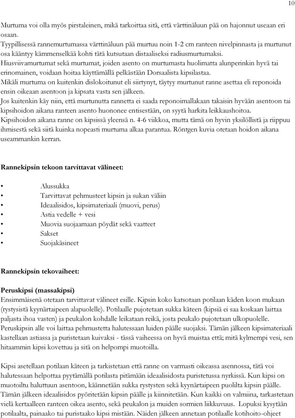 Hiusviivamurtumat sekä murtumat, joiden asento on murtumasta huolimatta alunperinkin hyvä tai erinomainen, voidaan hoitaa käyttämällä pelkästään Dorsaalista kipsilastaa.