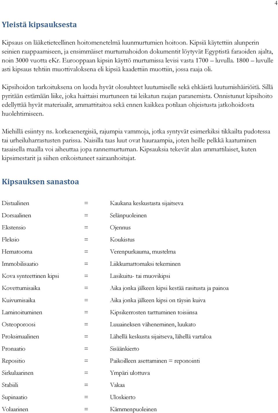 Eurooppaan kipsin käyttö murtumissa levisi vasta 1700 luvulla. 1800 luvulle asti kipsaus tehtiin muottivaloksena eli kipsiä kaadettiin muottiin, jossa raaja oli.