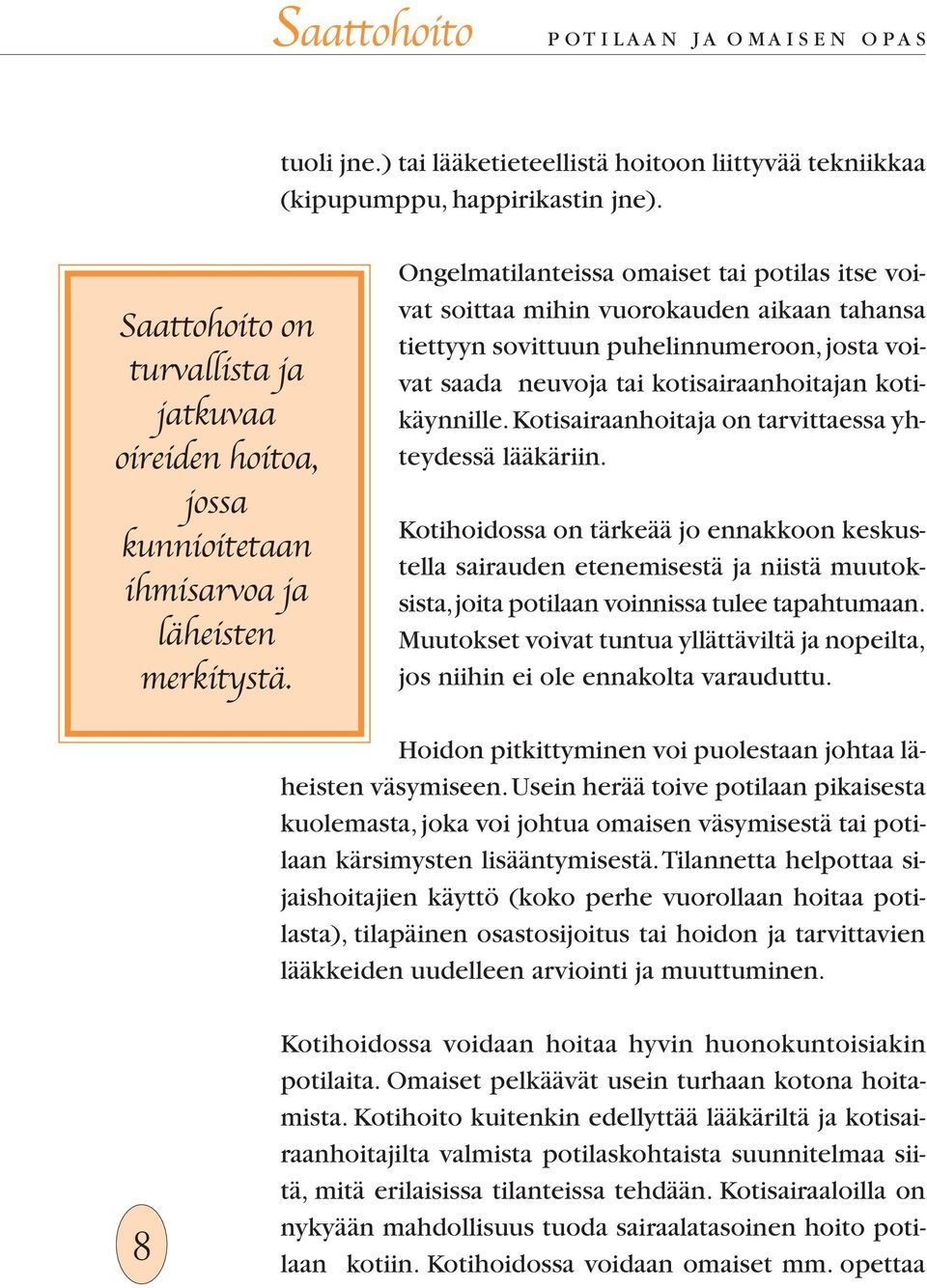 Ongelmatilanteissa omaiset tai potilas itse voivat soittaa mihin vuorokauden aikaan tahansa tiettyyn sovittuun puhelinnumeroon, josta voivat saada neuvoja tai kotisairaanhoitajan kotikäynnille.