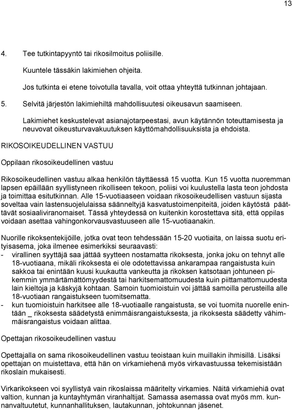 Lakimiehet keskustelevat asianajotarpeestasi, avun käytännön toteuttamisesta ja neuvovat oikeusturvavakuutuksen käyttömahdollisuuksista ja ehdoista.