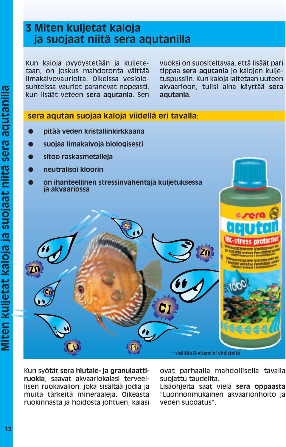 Sen sera aqutan suojaa kaloja viidellä eri tavalla: pitää veden kristallinkirkkaana suojaa limakalvoja biologisesti sitoo raskasmetalleja neutralisoi kloorin on ihanteellinen stressinvähentäjä