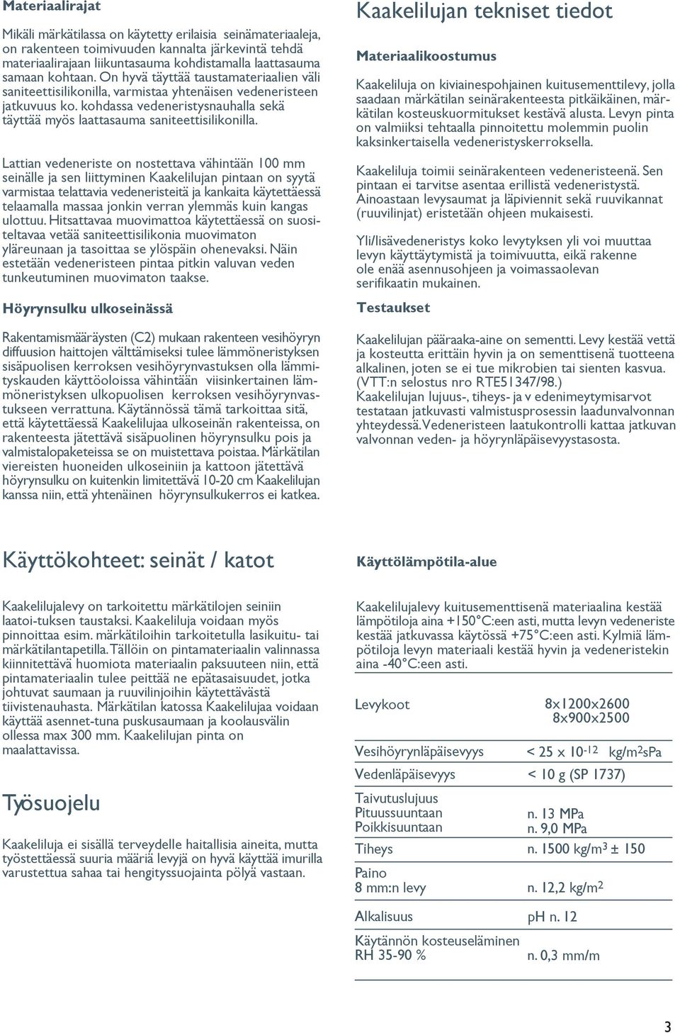 Lattian vedeneriste on nostettava vähintään 100 mm seinälle ja sen liittyminen Kaakelilujan pintaan on syytä varmistaa telattavia vedeneristeitä ja kankaita käytettäessä telaamalla massaa jonkin