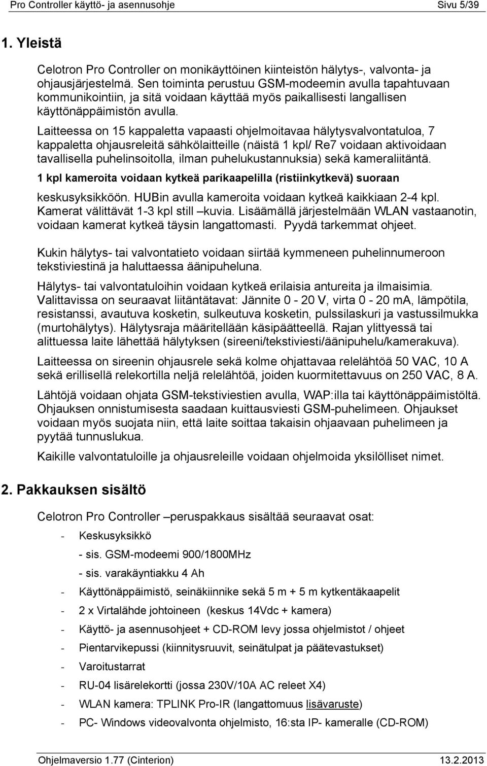 Laitteessa on 15 kappaletta vapaasti ohjelmoitavaa hälytysvalvontatuloa, 7 kappaletta ohjausreleitä sähkölaitteille (näistä 1 kpl/ Re7 voidaan aktivoidaan tavallisella puhelinsoitolla, ilman