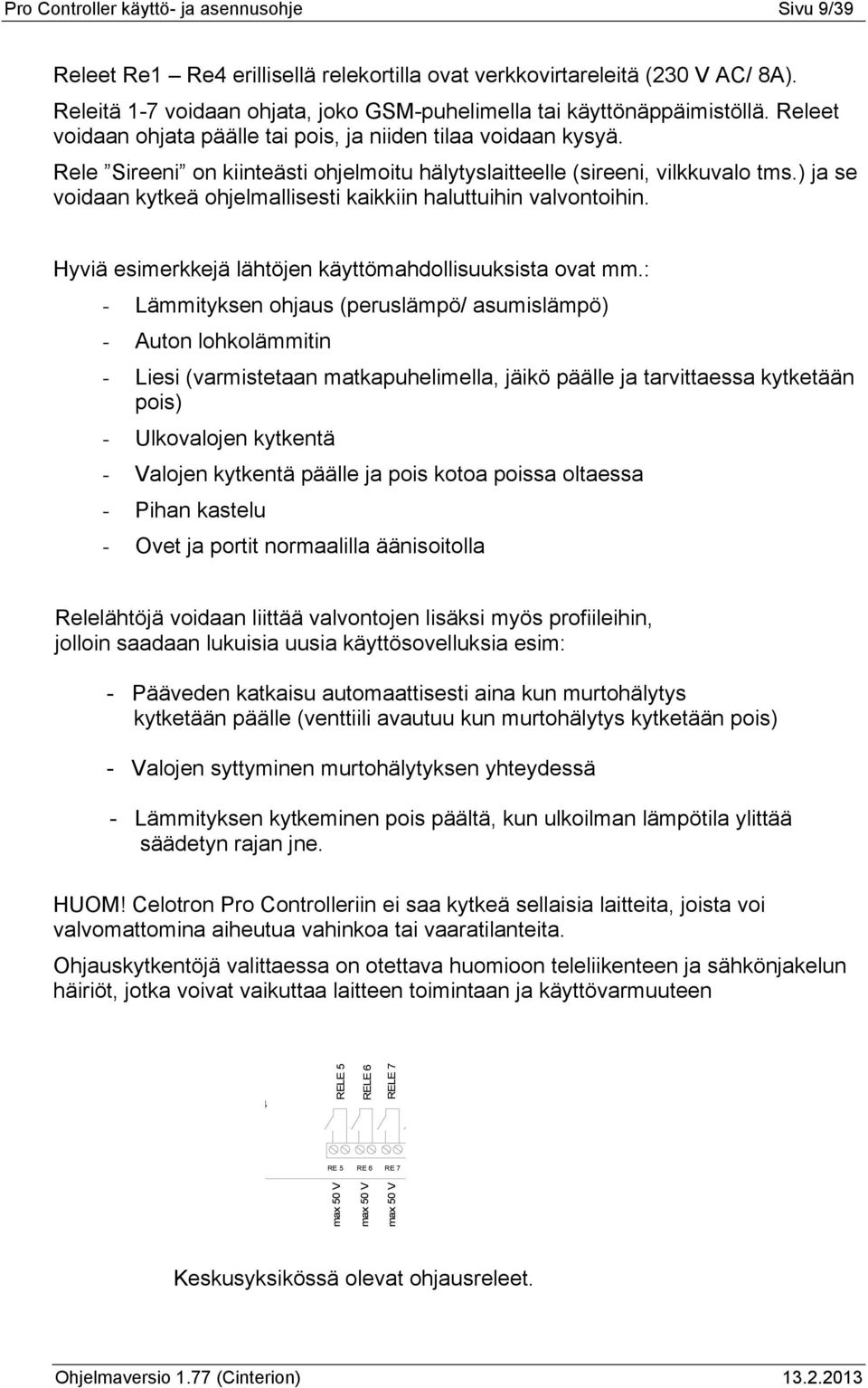 Rele Sireeni on kiinteästi ohjelmoitu hälytyslaitteelle (sireeni, vilkkuvalo tms.) ja se voidaan kytkeä ohjelmallisesti kaikkiin haluttuihin valvontoihin.