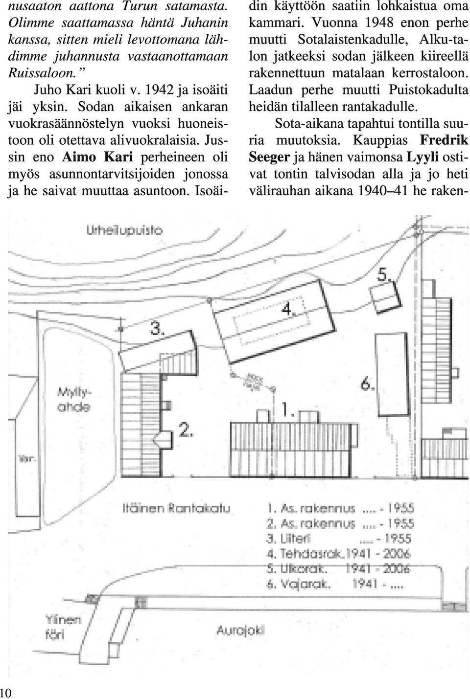 Isoäi- 10 din käyttöön saatiin lohkaistua oma kammari. Vuonna 1948 enon perhe muutti Sotalaistenkadulle, Alku-talon jatkeeksi sodan jälkeen kiireellä rakennettuun matalaan kerrostaloon.