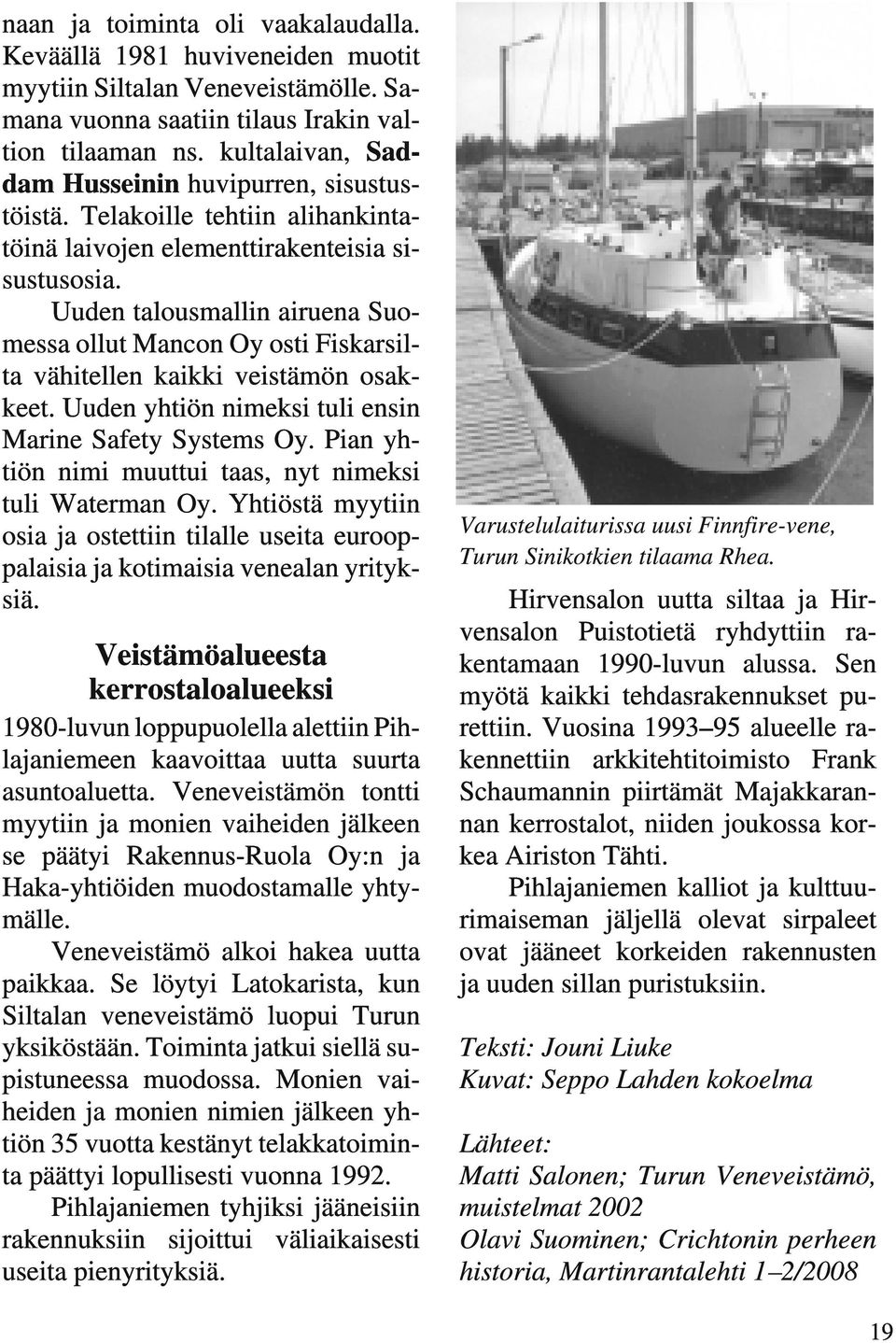 Uuden talousmallin airuena Suomessa ollut Mancon Oy osti Fiskarsilta vähitellen kaikki veistämön osakkeet. Uuden yhtiön nimeksi tuli ensin Marine Safety Systems Oy.