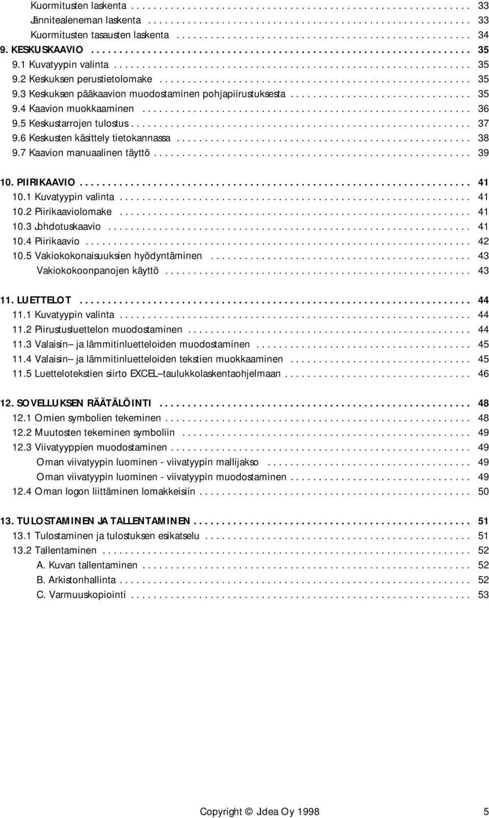 .. 41 10.2 Piirikaaviolomake... 41 10.3 Johdotuskaavio... 41 10.4 Piirikaavio... 42 10.5 Vakiokokonaisuuksien hyödyntäminen... 43 Vakiokokoonpanojen käyttö... 43 11. LUETTELOT... 44 11.