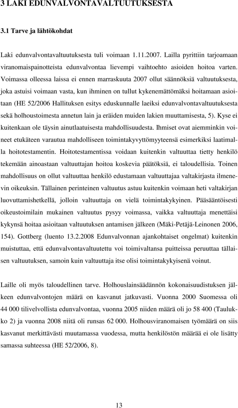 Voimassa olleessa laissa ei ennen marraskuuta 2007 ollut säännöksiä valtuutuksesta, joka astuisi voimaan vasta, kun ihminen on tullut kykenemättömäksi hoitamaan asioitaan (HE 52/2006 Hallituksen