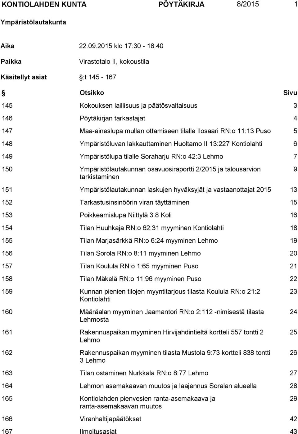 ottamiseen tilalle Ilosaari RN:o 11:13 Puso 5 148 Ympäristöluvan lakkauttaminen Huoltamo II 13:227 Kontiolahti 6 149 Ympäristölupa tilalle Soraharju RN:o 42:3 Lehmo 7 150 Ympäristölautakunnan