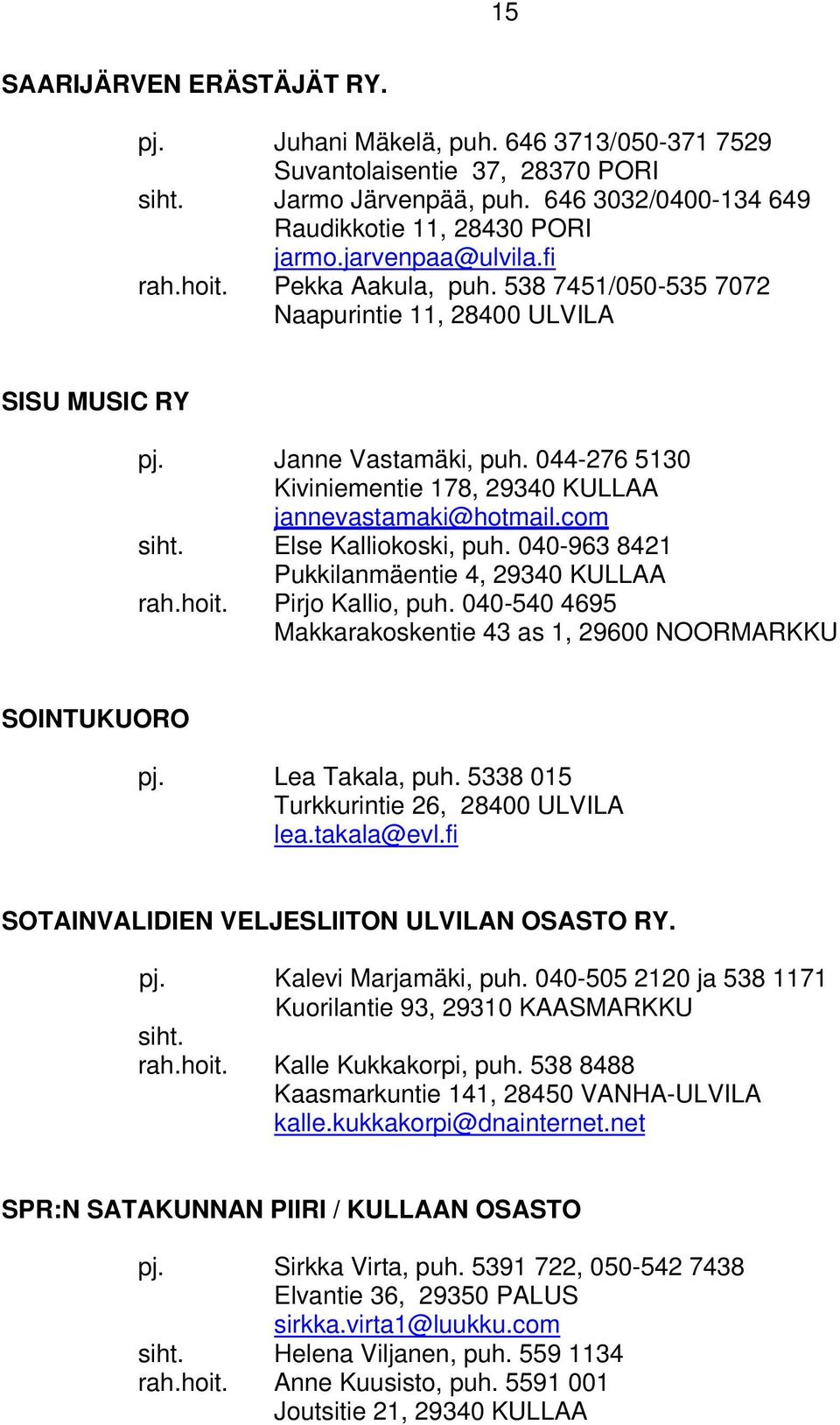 044-276 5130 Kiviniementie 178, 29340 KULLAA jannevastamaki@hotmail.com siht. Else Kalliokoski, puh. 040-963 8421 Pukkilanmäentie 4, 29340 KULLAA rah.hoit. Pirjo Kallio, puh.