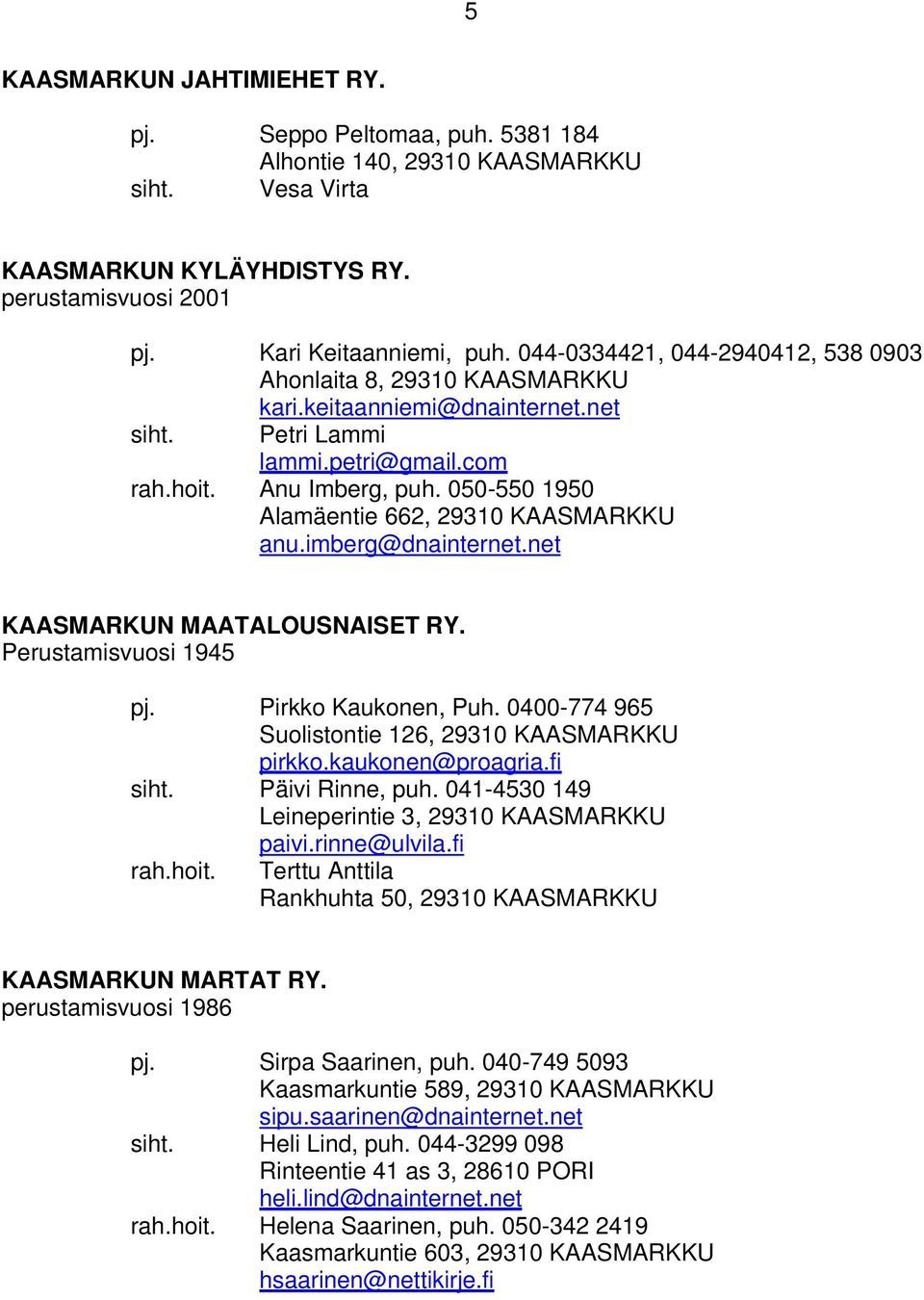 050-550 1950 Alamäentie 662, 29310 KAASMARKKU anu.imberg@dnainternet.net KAASMARKUN MAATALOUSNAISET RY. Perustamisvuosi 1945 pj. Pirkko Kaukonen, Puh.