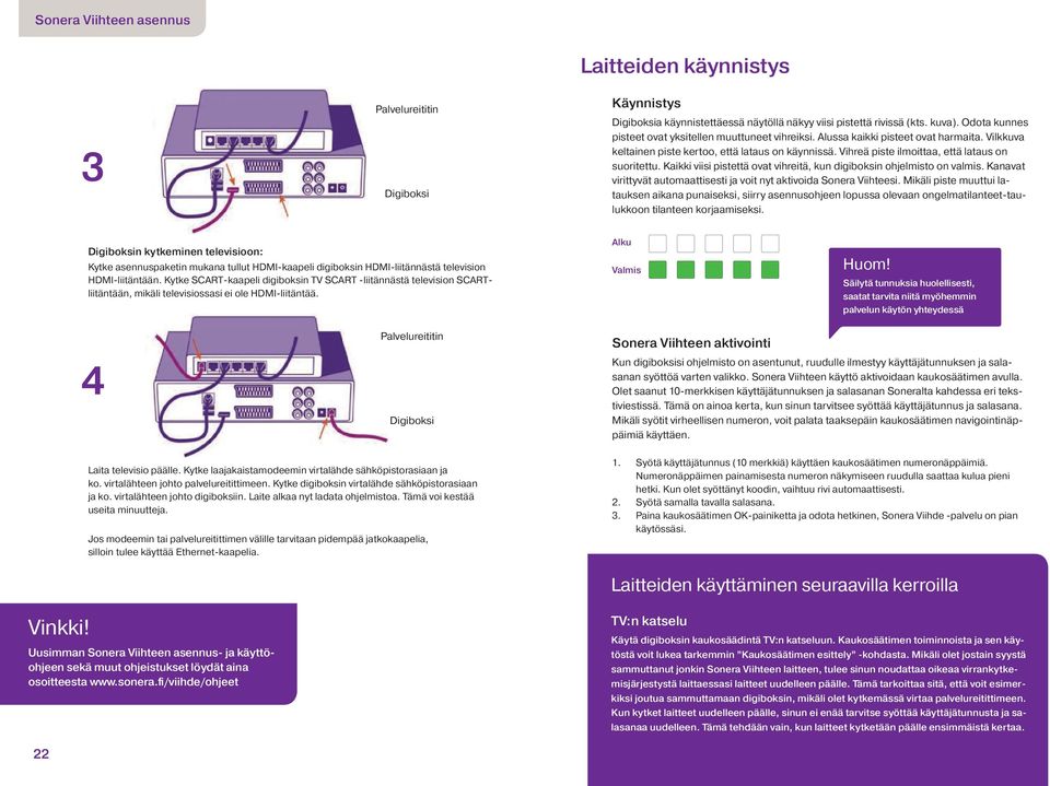 Vihreä piste ilmoittaa, että lataus on suoritettu. Kaikki viisi pistettä ovat vihreitä, kun digiboksin ohjelmisto on valmis. Kanavat virittyvät automaattisesti ja voit nyt aktivoida Sonera Viihteesi.