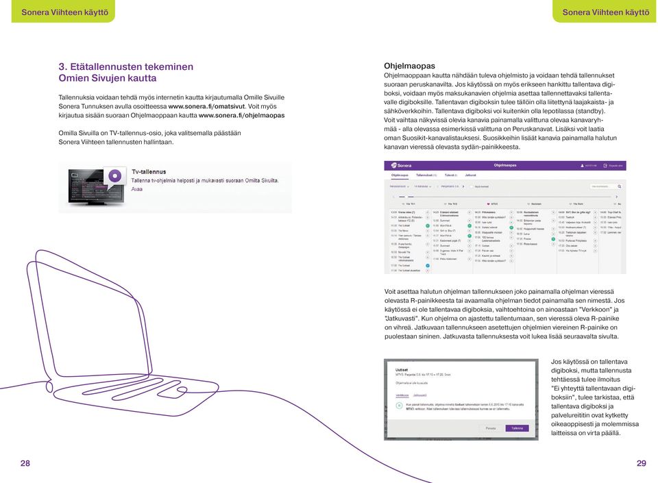 Voit myös kirjautua sisään suoraan Ohjelmaoppaan kautta www.sonera.fi/ohjelmaopas Omilla Sivuilla on TV-tallennus-osio, joka valitsemalla päästään Sonera Viihteen tallennusten hallintaan.