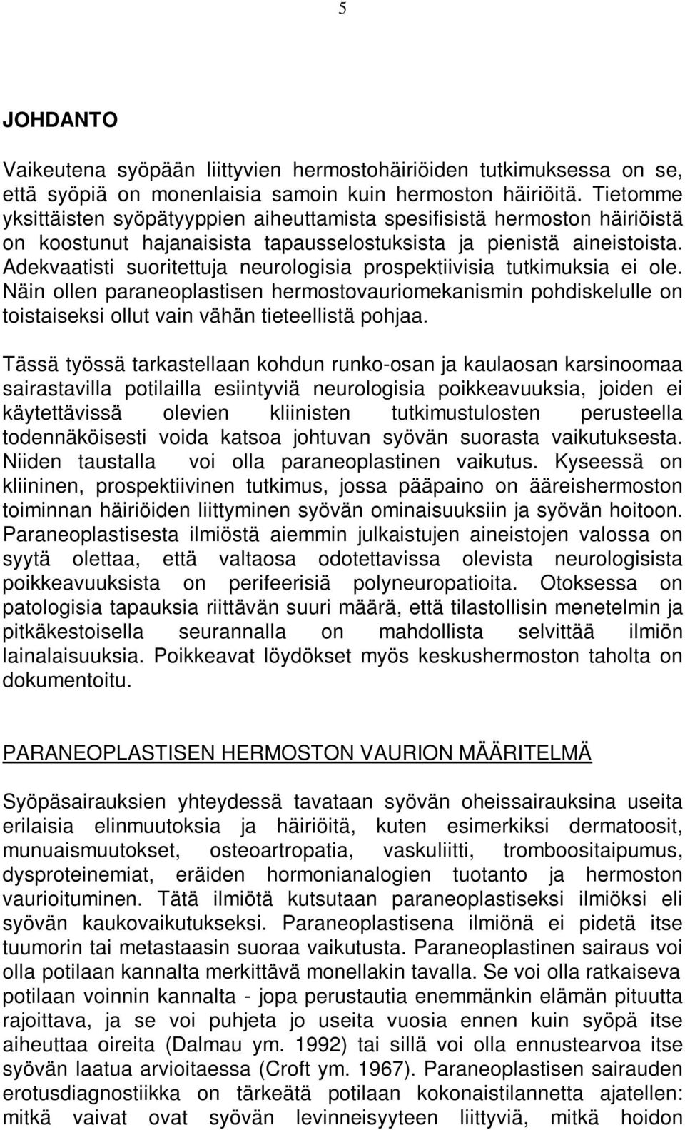 Adekvaatisti suoritettuja neurologisia prospektiivisia tutkimuksia ei ole. Näin ollen paraneoplastisen hermostovauriomekanismin pohdiskelulle on toistaiseksi ollut vain vähän tieteellistä pohjaa.