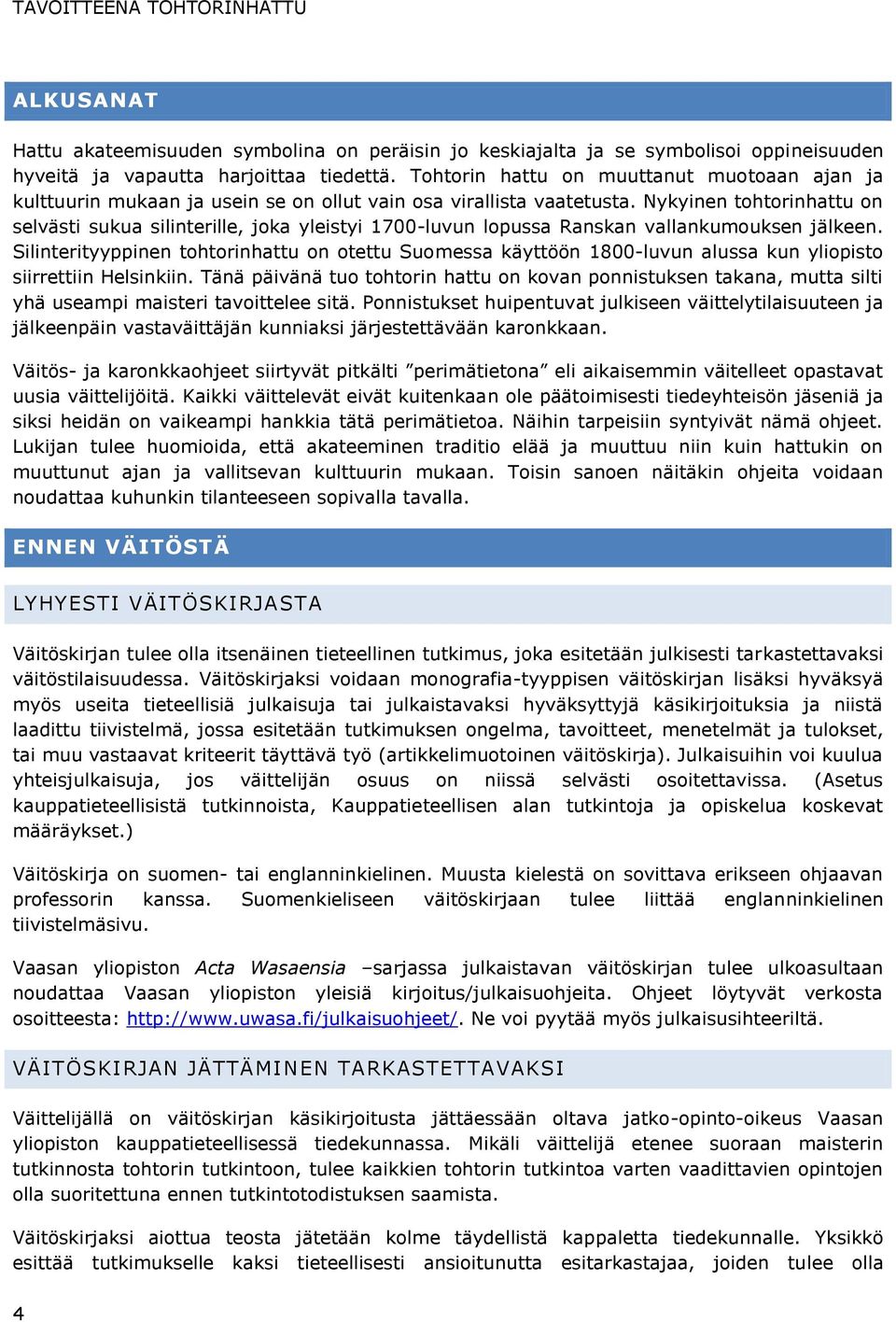 Nykyinen tohtorinhattu on selvästi sukua silinterille, joka yleistyi 1700-luvun lopussa Ranskan vallankumouksen jälkeen.