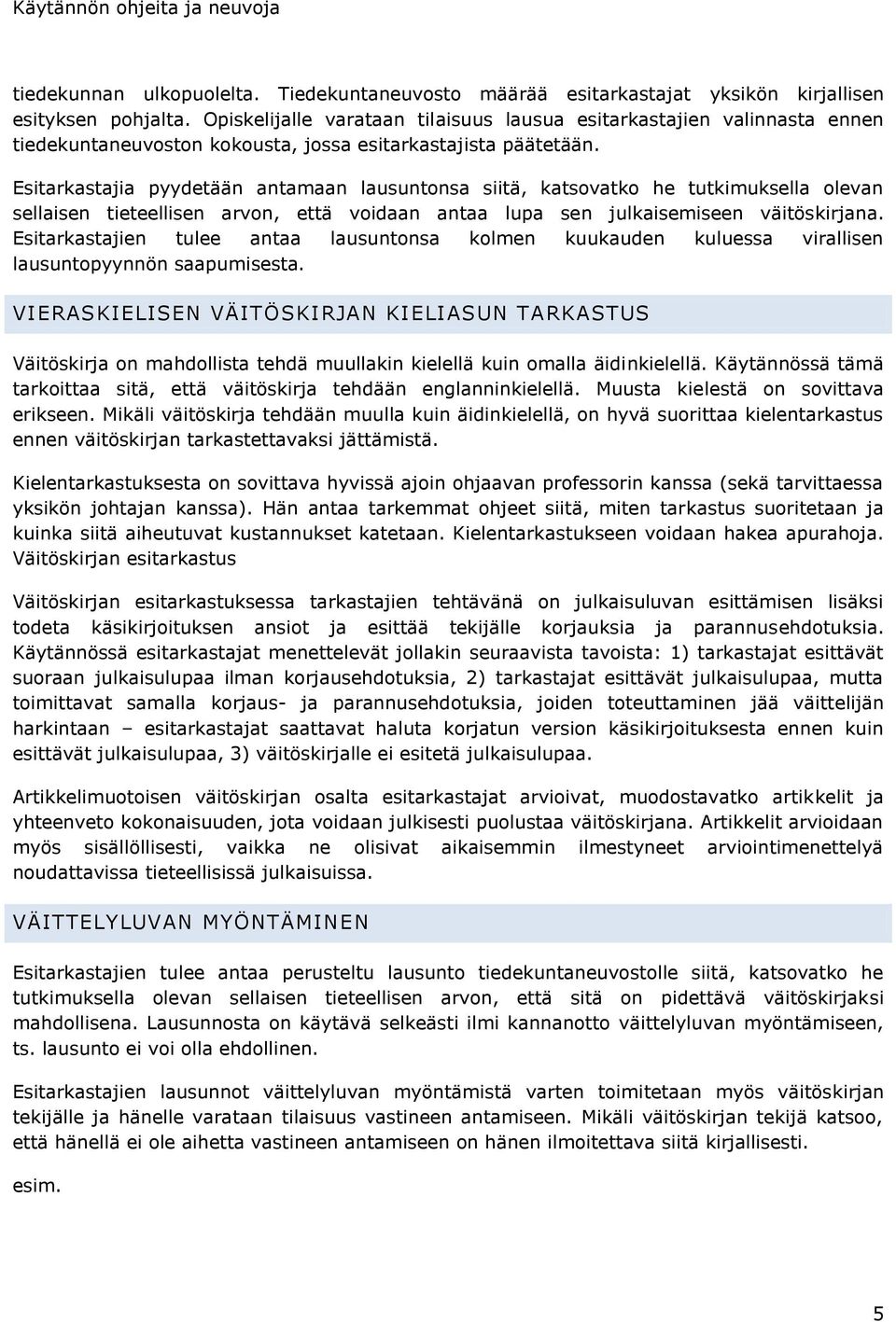 Esitarkastajia pyydetään antamaan lausuntonsa siitä, katsovatko he tutkimuksella olevan sellaisen tieteellisen arvon, että voidaan antaa lupa sen julkaisemiseen väitöskirjana.