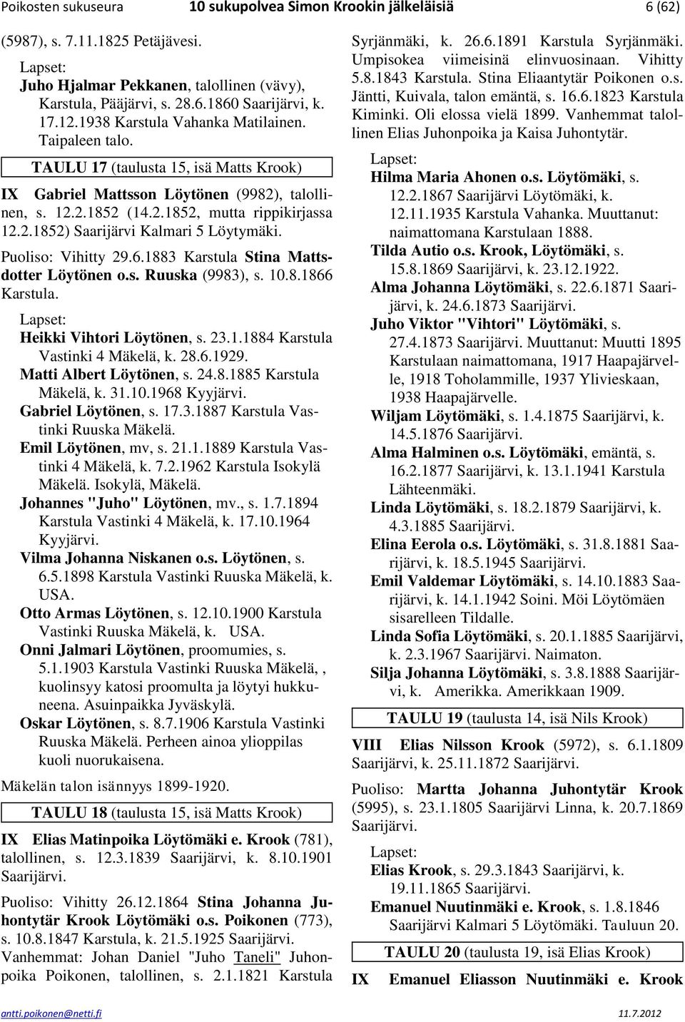 Puoliso: Vihitty 29.6.1883 Karstula Stina Mattsdotter Löytönen o.s. Ruuska (9983), s. 10.8.1866 Karstula. Heikki Vihtori Löytönen, s. 23.1.1884 Karstula Vastinki 4 Mäkelä, k. 28.6.1929.