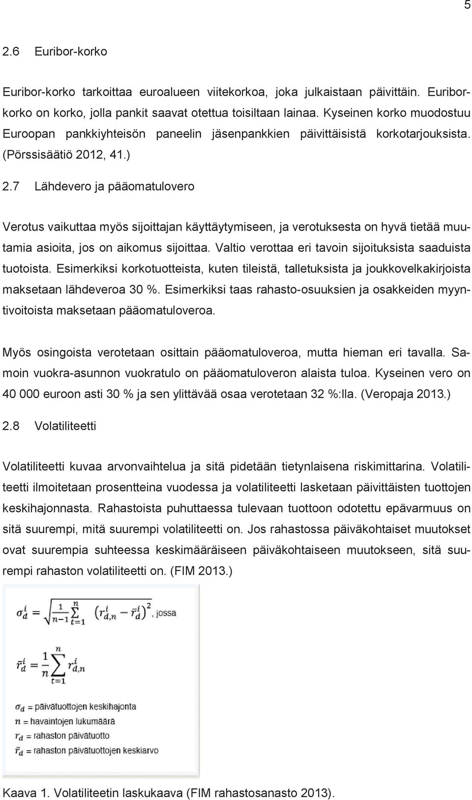 7 Lähdevero ja pääomatulovero Verotus vaikuttaa myös sijoittajan käyttäytymiseen, ja verotuksesta on hyvä tietää muutamia asioita, jos on aikomus sijoittaa.