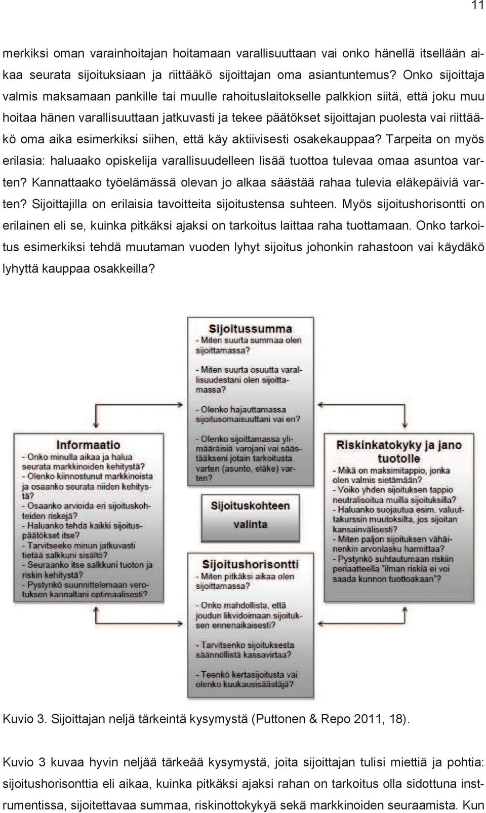 oma aika esimerkiksi siihen, että käy aktiivisesti osakekauppaa? Tarpeita on myös erilasia: haluaako opiskelija varallisuudelleen lisää tuottoa tulevaa omaa asuntoa varten?