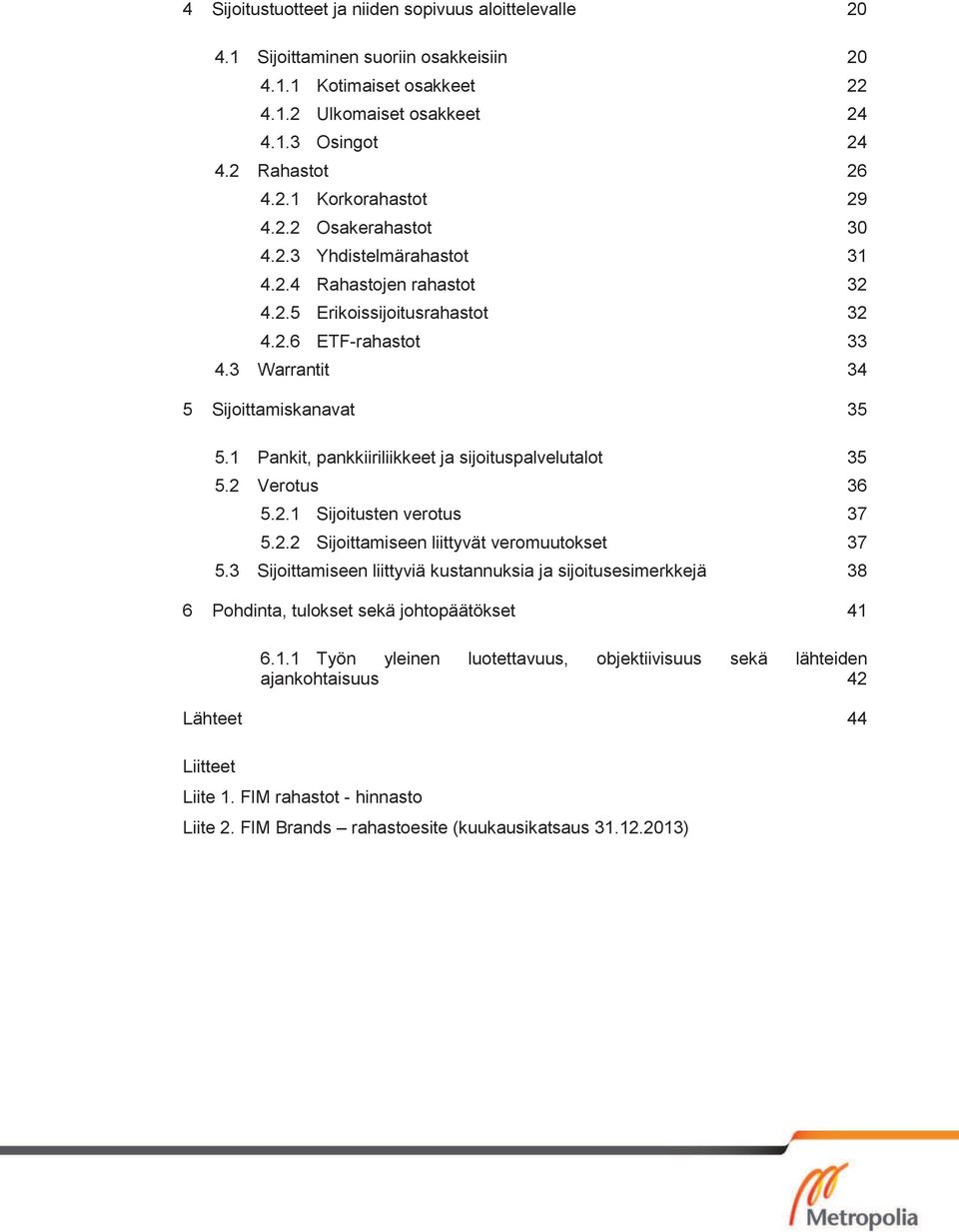 1 Pankit, pankkiiriliikkeet ja sijoituspalvelutalot 35 5.2 Verotus 36 5.2.1 Sijoitusten verotus 37 5.2.2 Sijoittamiseen liittyvät veromuutokset 37 5.