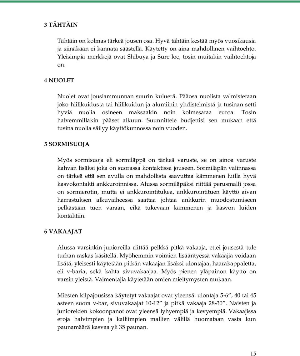 Pääosa nuolista valmistetaan joko hiilikuidusta tai hiilikuidun ja alumiinin yhdistelmistä ja tusinan setti hyviä nuolia osineen maksaakin noin kolmesataa euroa. Tosin halvemmillakin pääset alkuun.