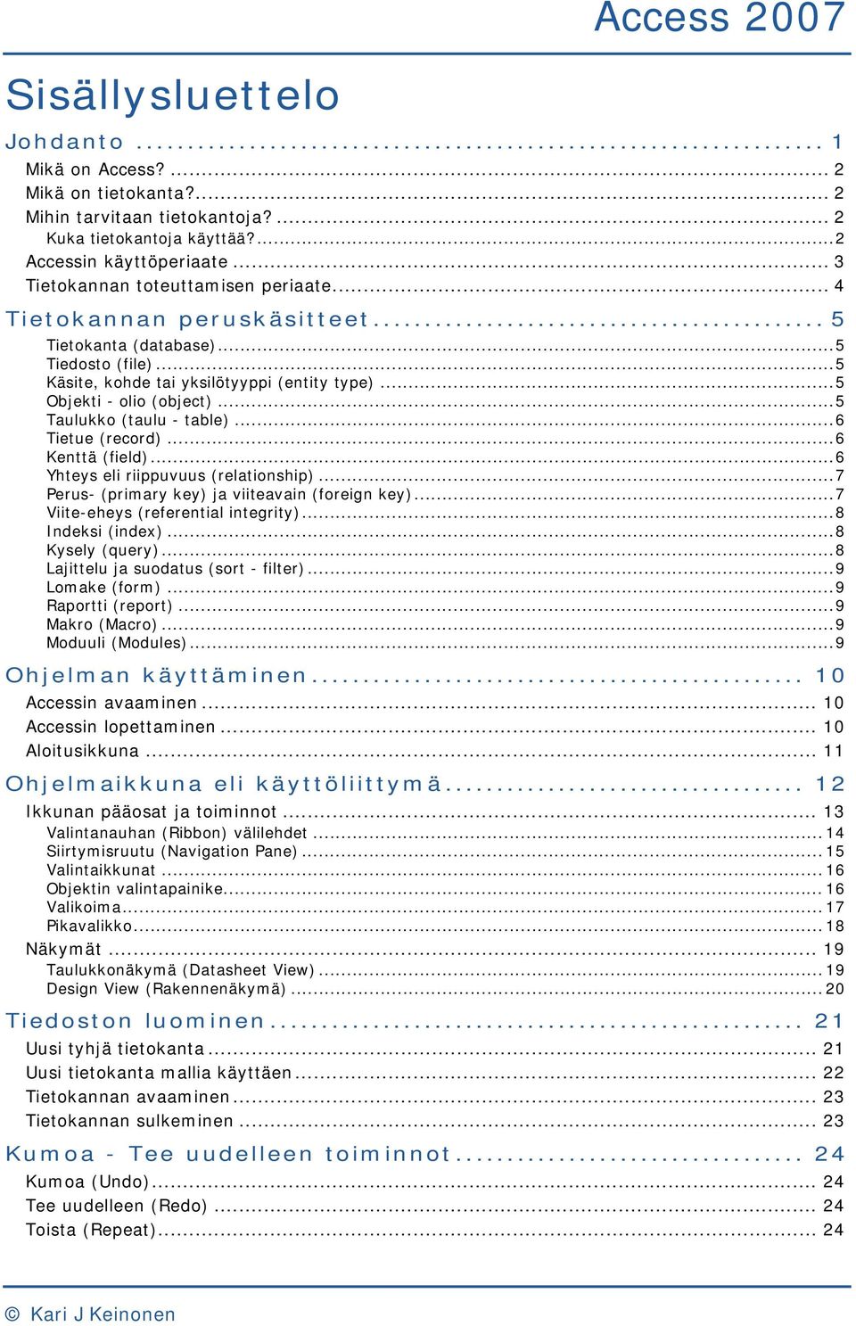 ..5 Taulukko (taulu - table)...6 Tietue (record)...6 Kenttä (field)...6 Yhteys eli riippuvuus (relationship)...7 Perus- (primary key) ja viiteavain (foreign key)...7 Viite-eheys (referential integrity).