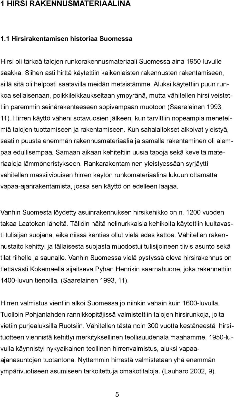 Aluksi käytettiin puun runkoa sellaisenaan, poikkileikkaukseltaan ympyränä, mutta vähitellen hirsi veistettiin paremmin seinärakenteeseen sopivampaan muotoon (Saarelainen 1993, 11).