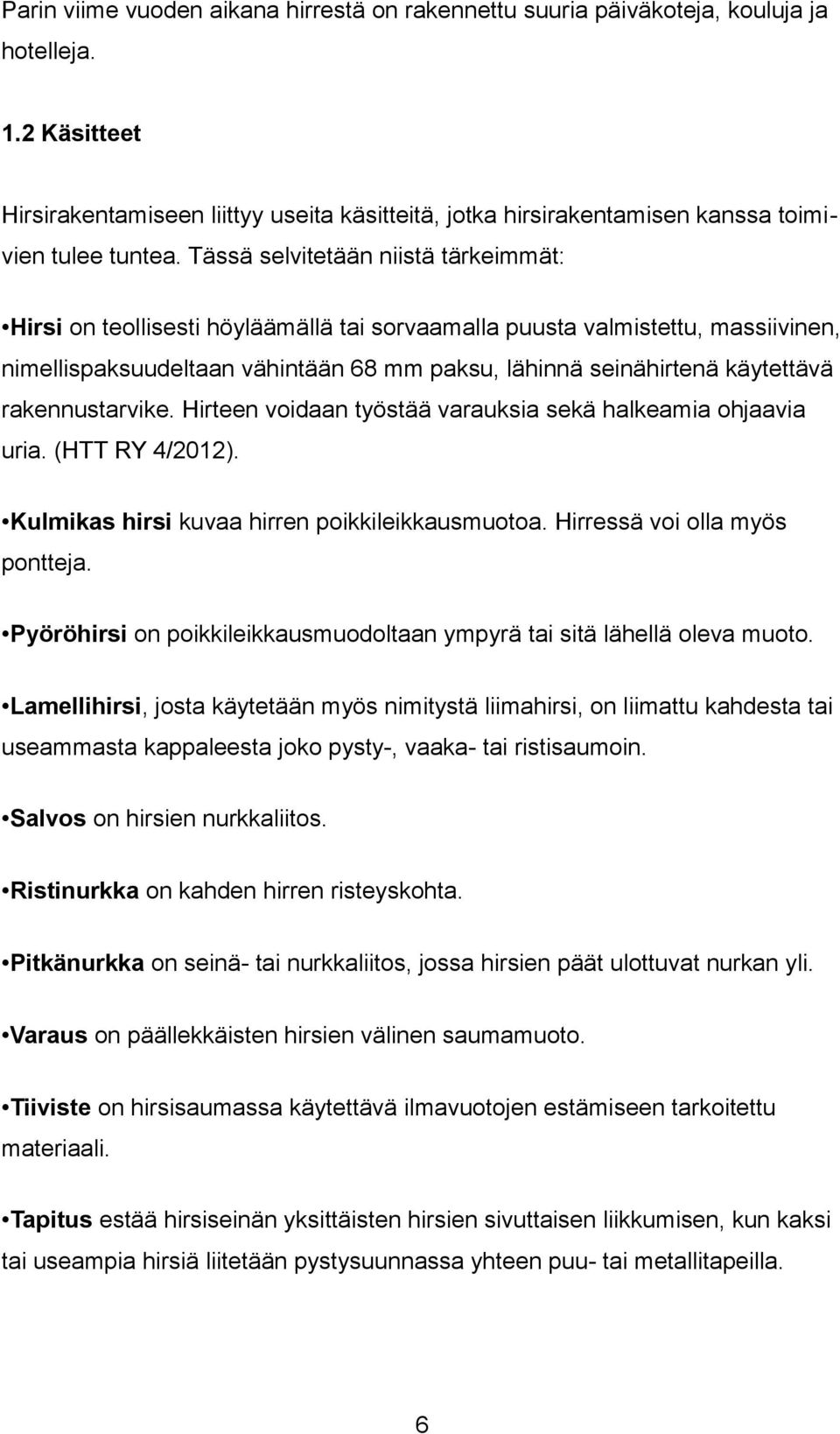 Tässä selvitetään niistä tärkeimmät: Hirsi on teollisesti höyläämällä tai sorvaamalla puusta valmistettu, massiivinen, nimellispaksuudeltaan vähintään 68 mm paksu, lähinnä seinähirtenä käytettävä